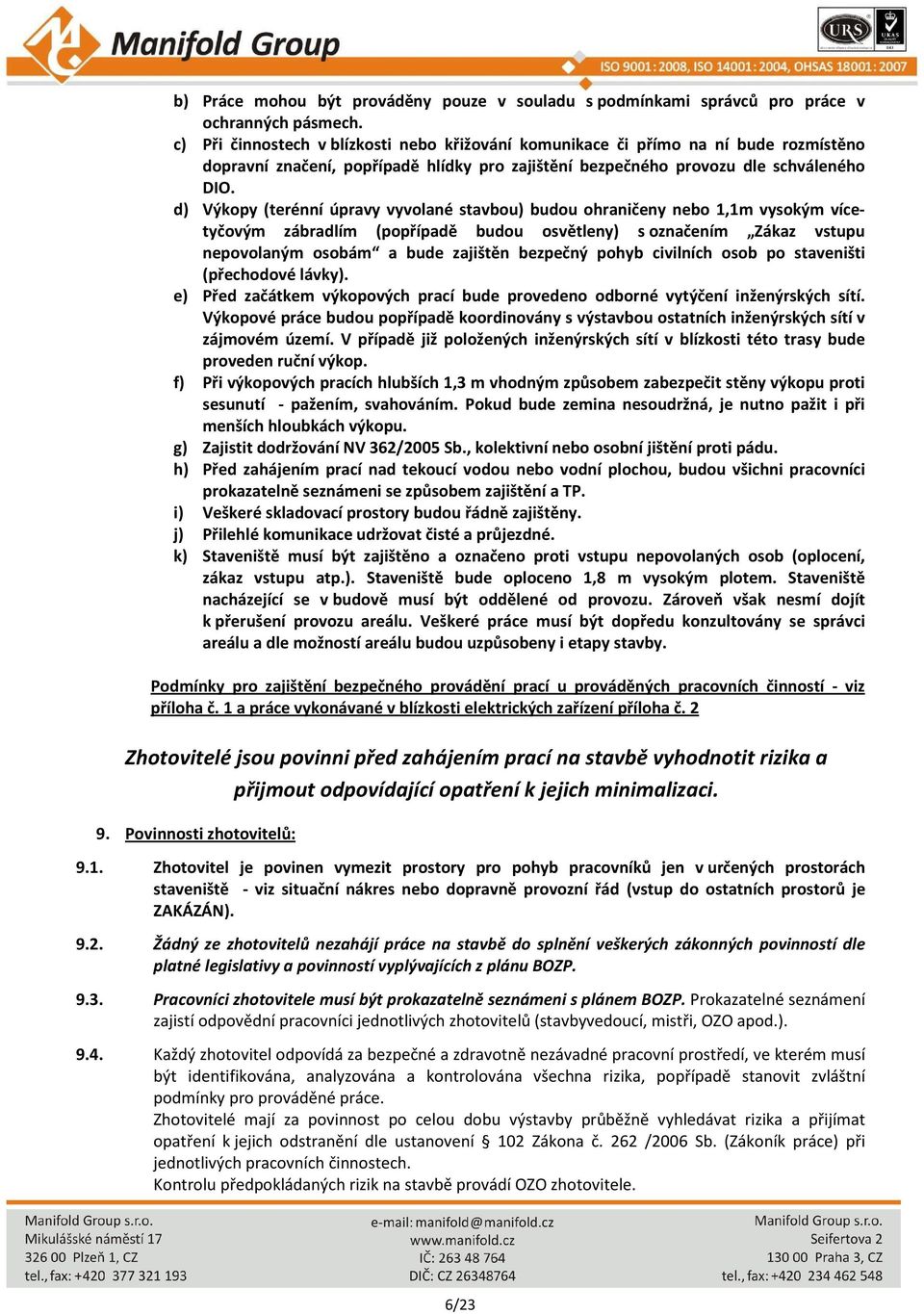 d) Výkopy (terénní úpravy vyvolané stavbou) budou ohraničeny nebo 1,1m vysokým vícetyčovým zábradlím (popřípadě budou osvětleny) s označením Zákaz vstupu nepovolaným osobám a bude zajištěn bezpečný