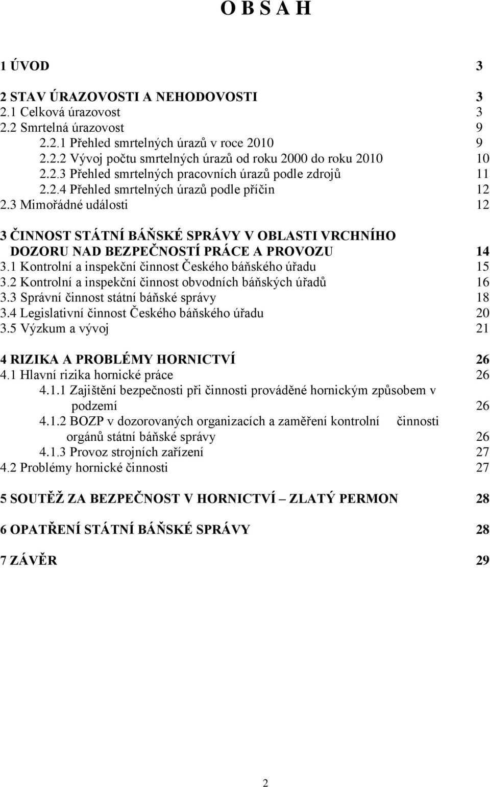 3 Mimořádné události 12 3 ČINNOST STÁTNÍ BÁŇSKÉ SPRÁVY V OBLASTI VRCHNÍHO DOZORU NAD BEZPEČNOSTÍ PRÁCE A PROVOZU 14 3.1 Kontrolní a inspekční činnost Českého báňského úřadu 15 3.