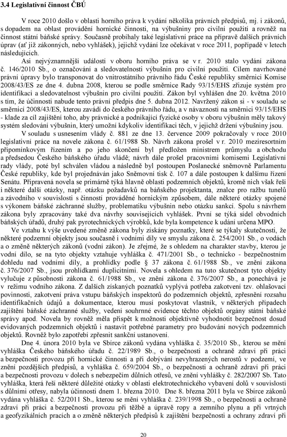 Současně probíhaly také legislativní práce na přípravě dalších právních úprav (ať jiţ zákonných, nebo vyhlášek), jejichţ vydání lze očekávat v roce 2011, popřípadě v letech následujících.