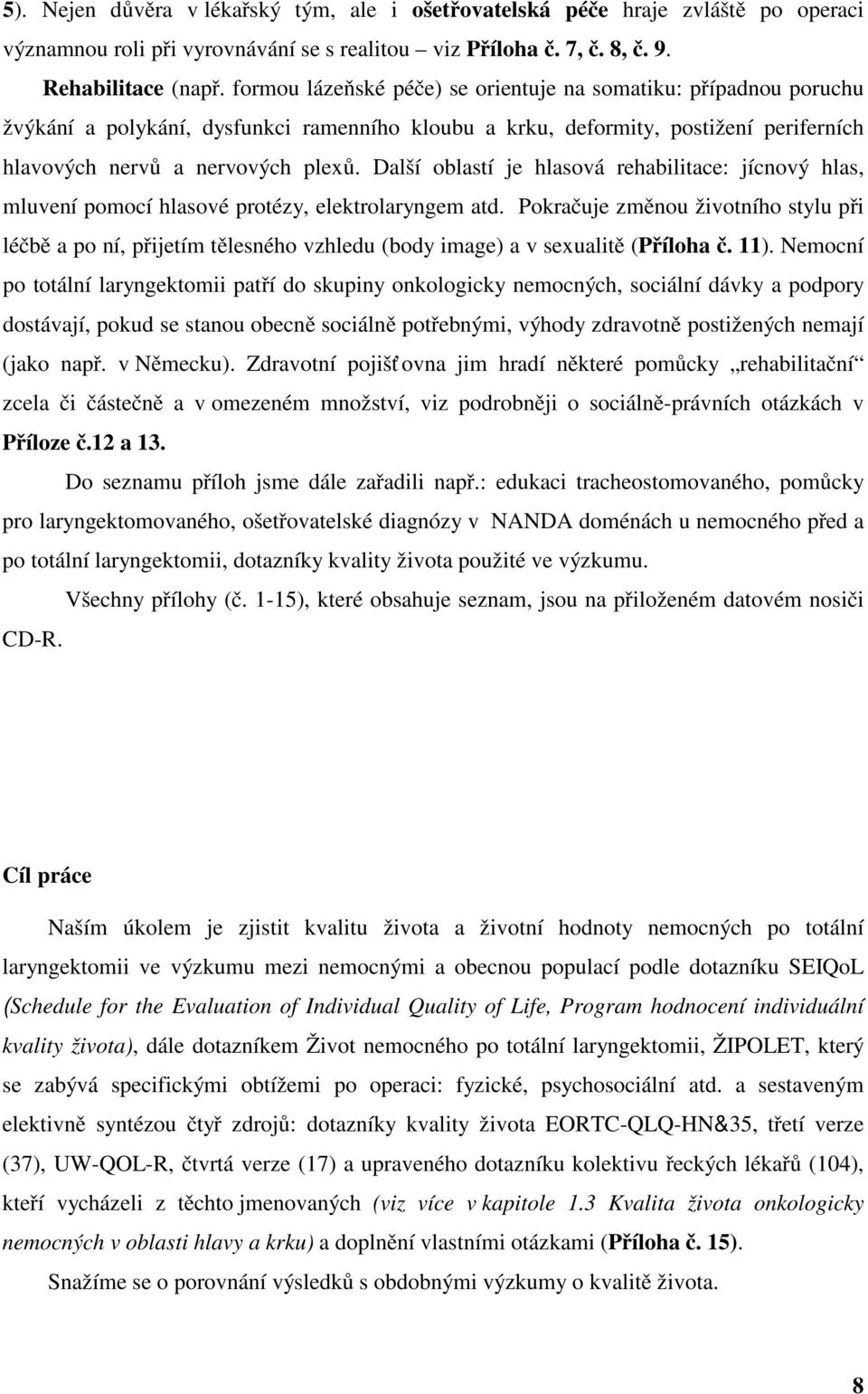 Další oblastí je hlasová rehabilitace: jícnový hlas, mluvení pomocí hlasové protézy, elektrolaryngem atd.