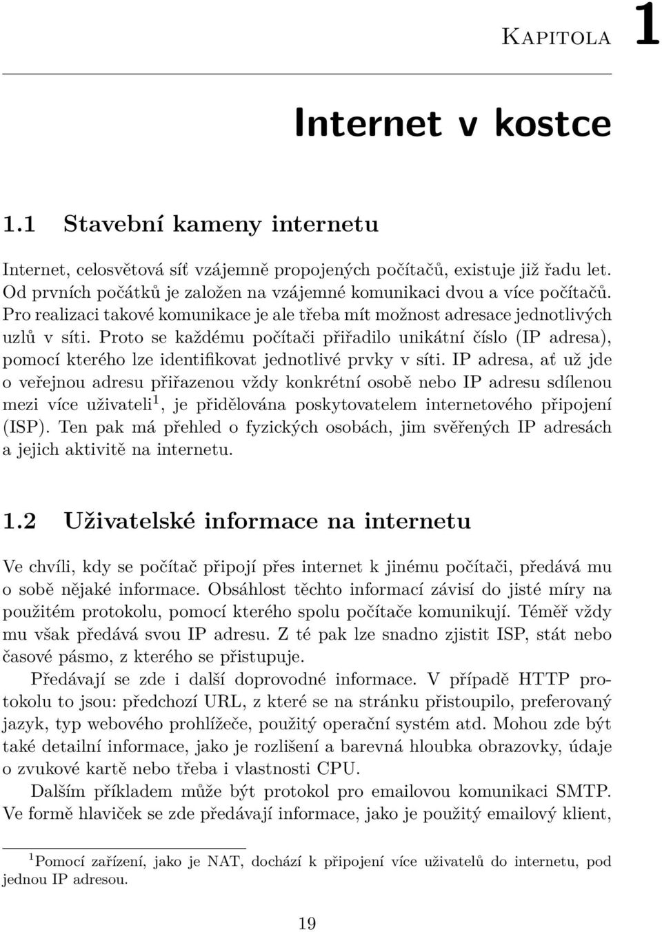 Proto se každému počítači přiřadilo unikátní číslo (IP adresa), pomocí kterého lze identifikovat jednotlivé prvky v síti.