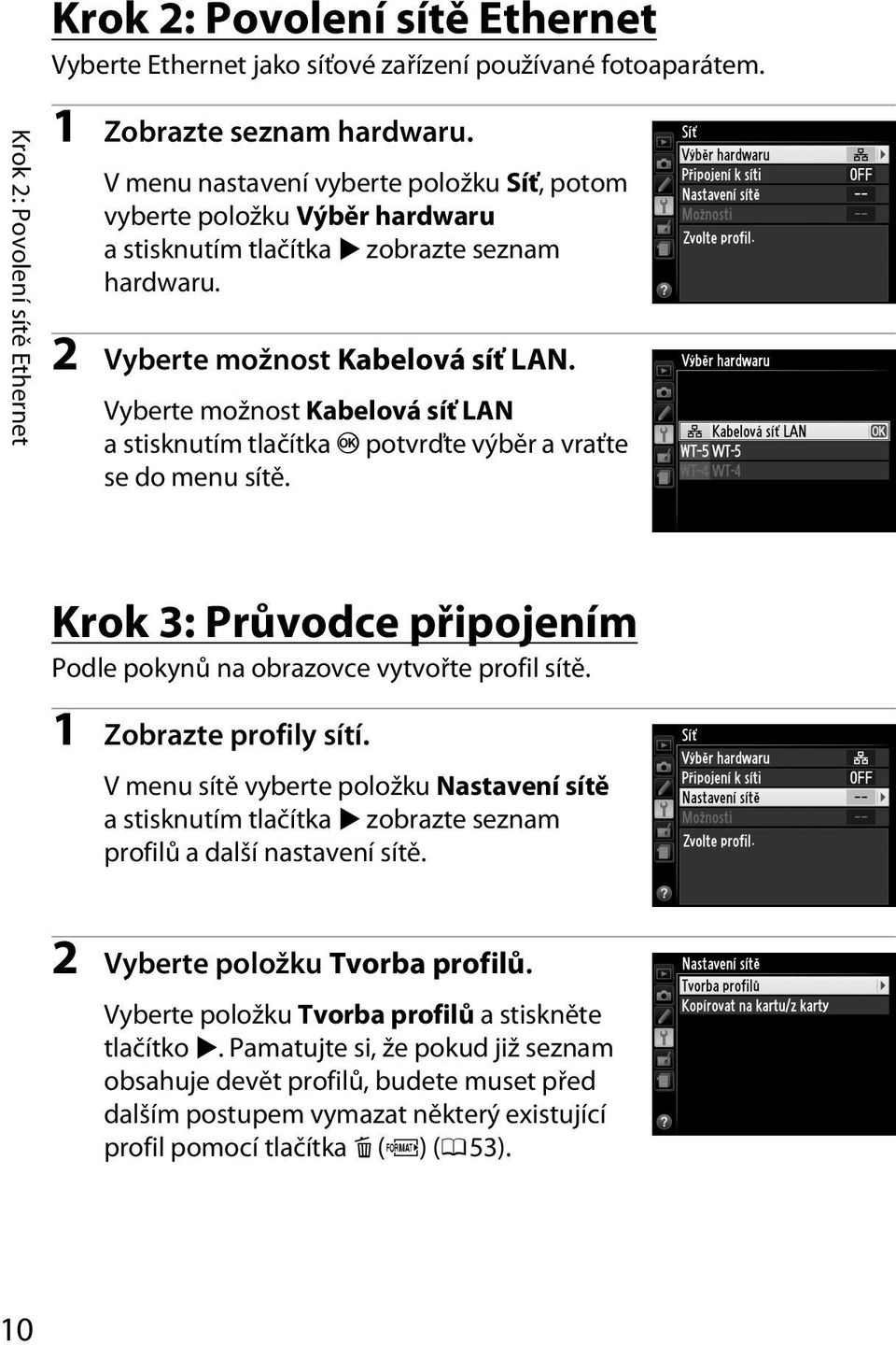 Vyberte možnost Kabelová síť LAN a stisknutím tlačítka J potvrďte výběr a vraťte se do menu sítě. Krok 3: Průvodce připojením Podle pokynů na obrazovce vytvořte profil sítě. 1 Zobrazte profily sítí.