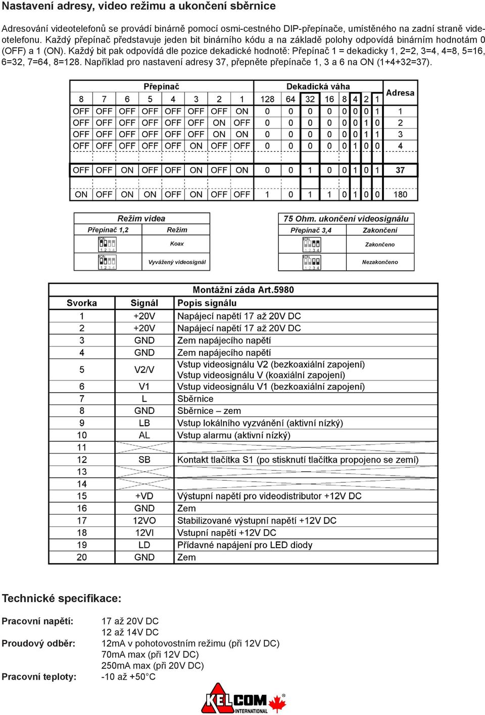 Každý bit pak odpovídá dle pozice dekadické hodnotě: Přepínač 1 = dekadicky 1, 2=2, 3=4, 4=8, 5=16, 6=32, 7=64, 8=128. Například pro nastavení adresy 37, přepněte přepínače 1, 3 a 6 na ON (1+4+32=37).