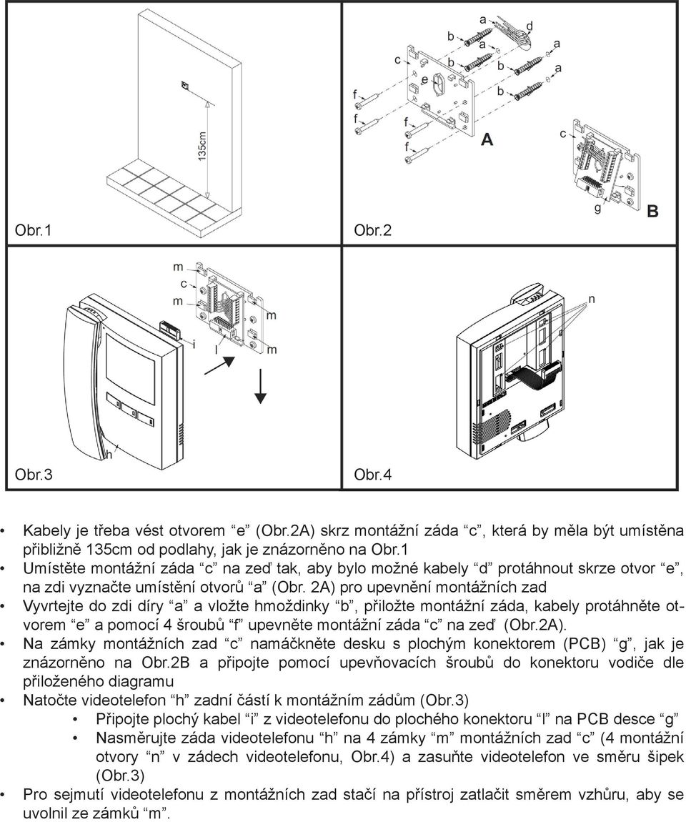 2A) pro upevnění montážních zad Vyvrtejte do zdi díry a a vložte hmoždinky b, přiložte montážní záda, kabely protáhněte otvorem e a pomocí 4 šroubů f upevněte montážní záda c na zeď (Obr.2A). Na zámky montážních zad c namáčkněte desku s plochým konektorem (PCB) g, jak je znázorněno na Obr.