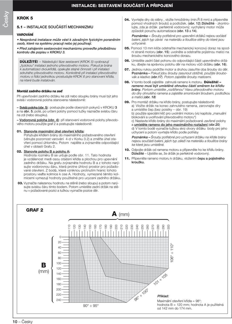 Před zahájením sestavování mechanizmu proveďte předběžnou kontrolu dle popisu v KROKU 3. DŮLEŽITÉ! Následující fáze sestavení (KROK 5) vyobrazují fyzickou instalaci jednoho převodového motoru.