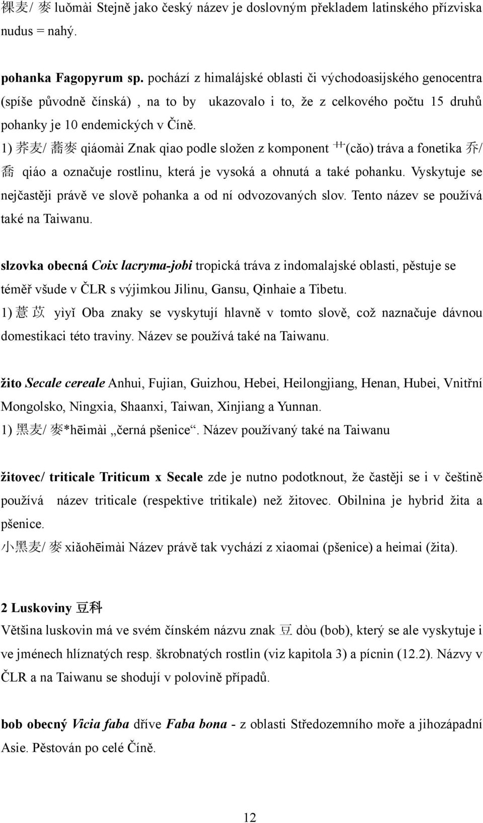 1) 荞 麦 / 蕎 麥 qiáomài Znak qiao podle složen z komponent 艹 (cǎo) tráva a fonetika 乔 / 喬 qiáo a označuje rostlinu, která je vysoká a ohnutá a také pohanku.