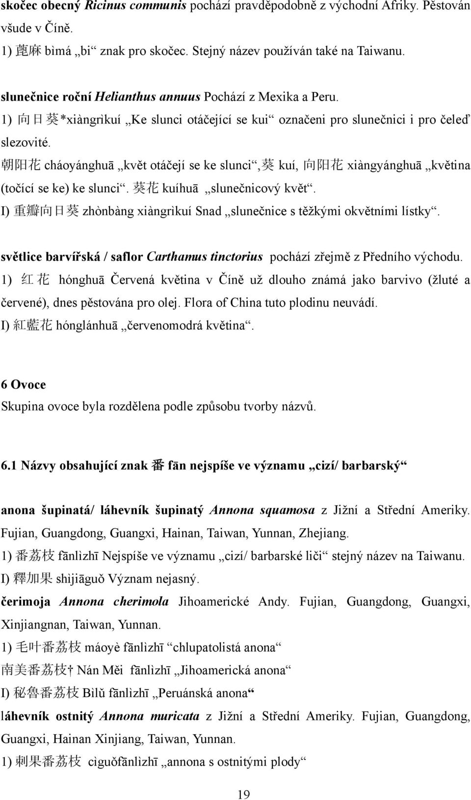 朝 阳 花 cháoyánghuā květ otáčejí se ke slunci, 葵 kuí, 向 阳 花 xiàngyánghuā květina (točící se ke) ke slunci. 葵 花 kuíhuā slunečnicový květ.