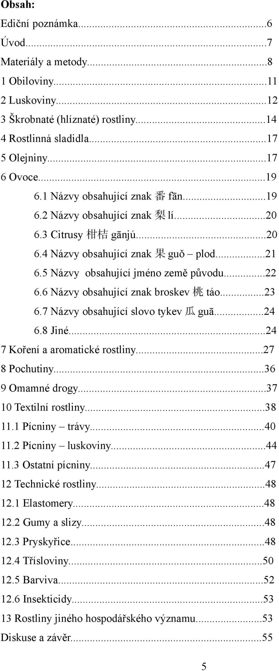 6 Názvy obsahující znak broskev 桃 táo...23 6.7 Názvy obsahující slovo tykev 瓜 guā...24 6.8 Jiné...24 7 Koření a aromatické rostliny...27 8 Pochutiny...36 9 Omamné drogy...37 10 Textilní rostliny.