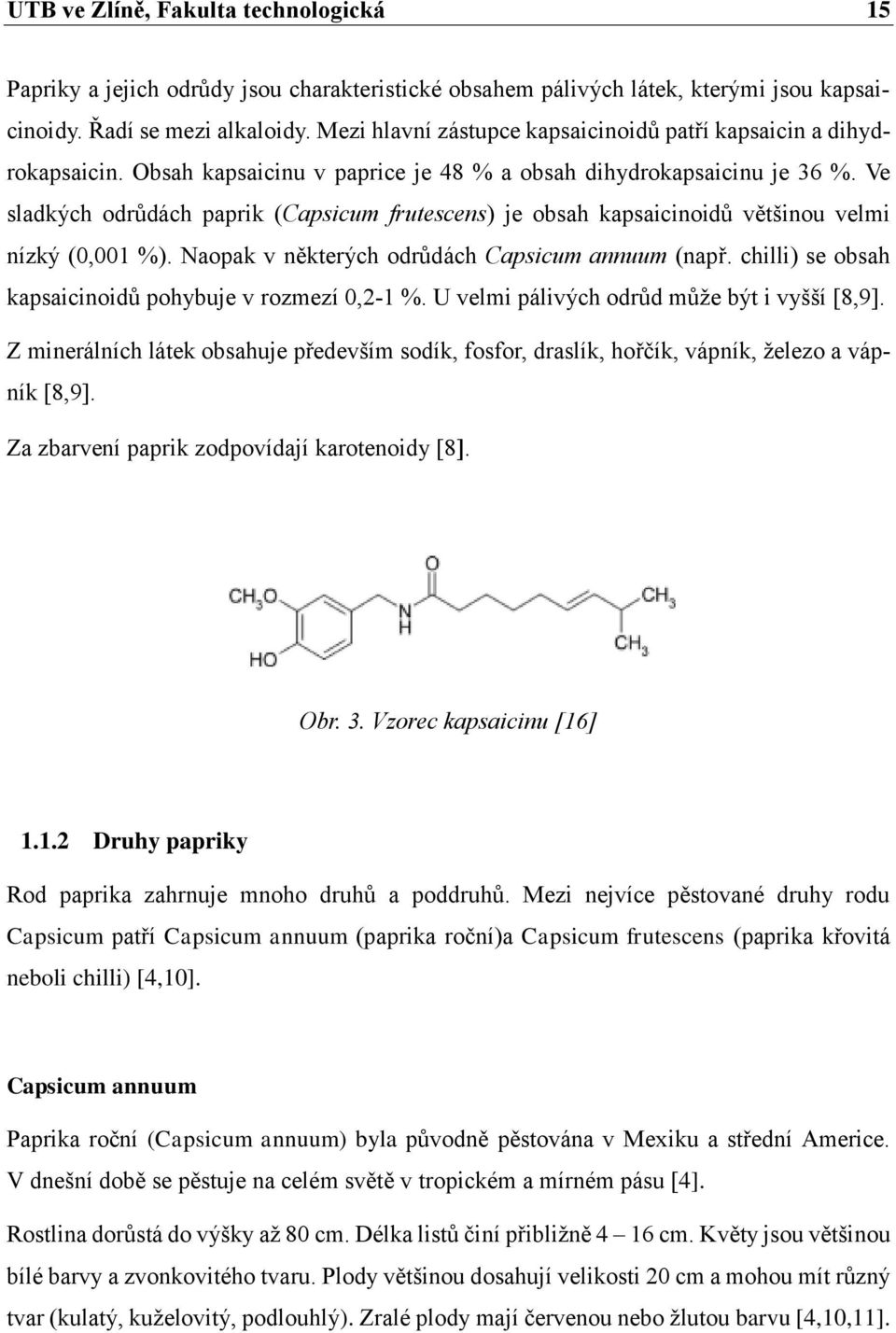 Ve sladkých odrůdách paprik (Capsicum frutescens) je obsah kapsaicinoidů většinou velmi nízký (0,001 %). Naopak v některých odrůdách Capsicum annuum (např.