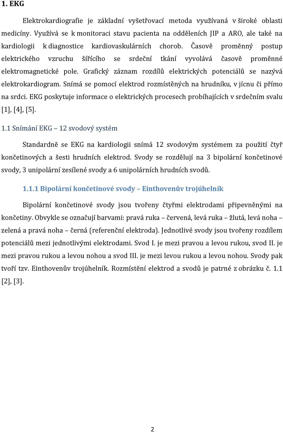 Časově proměnný postup elektrického vzruchu šířícího se srdeční tkání vyvolává časově proměnné elektromagnetické pole. Grafický záznam rozdílů elektrických potenciálů se nazývá elektrokardiogram.