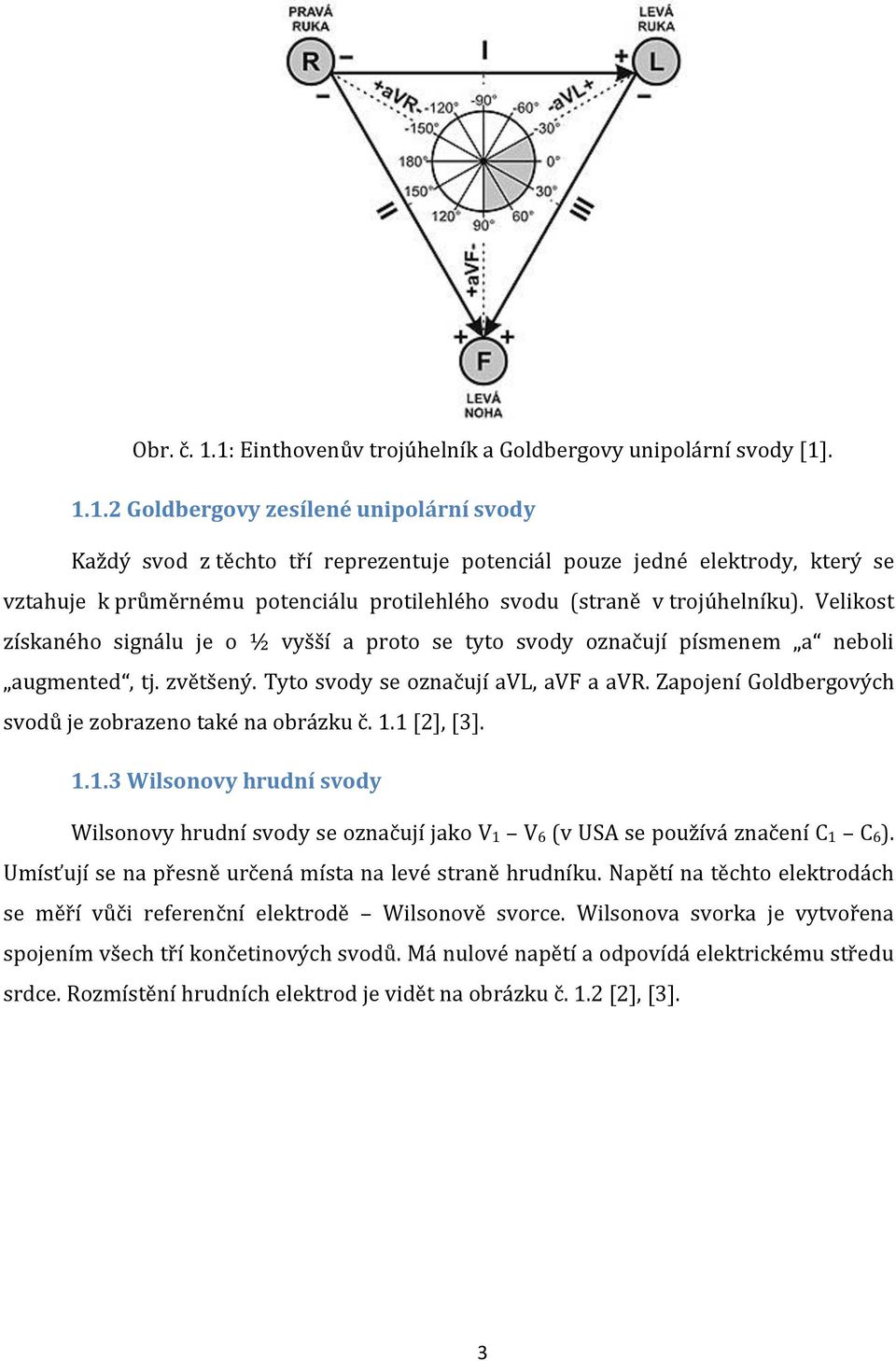 Velikost získaného signálu je o ½ vyšší a proto se tyto svody označují písmenem a neboli augmented, tj. zvětšený. Tyto svody se označují avl, avf a avr.