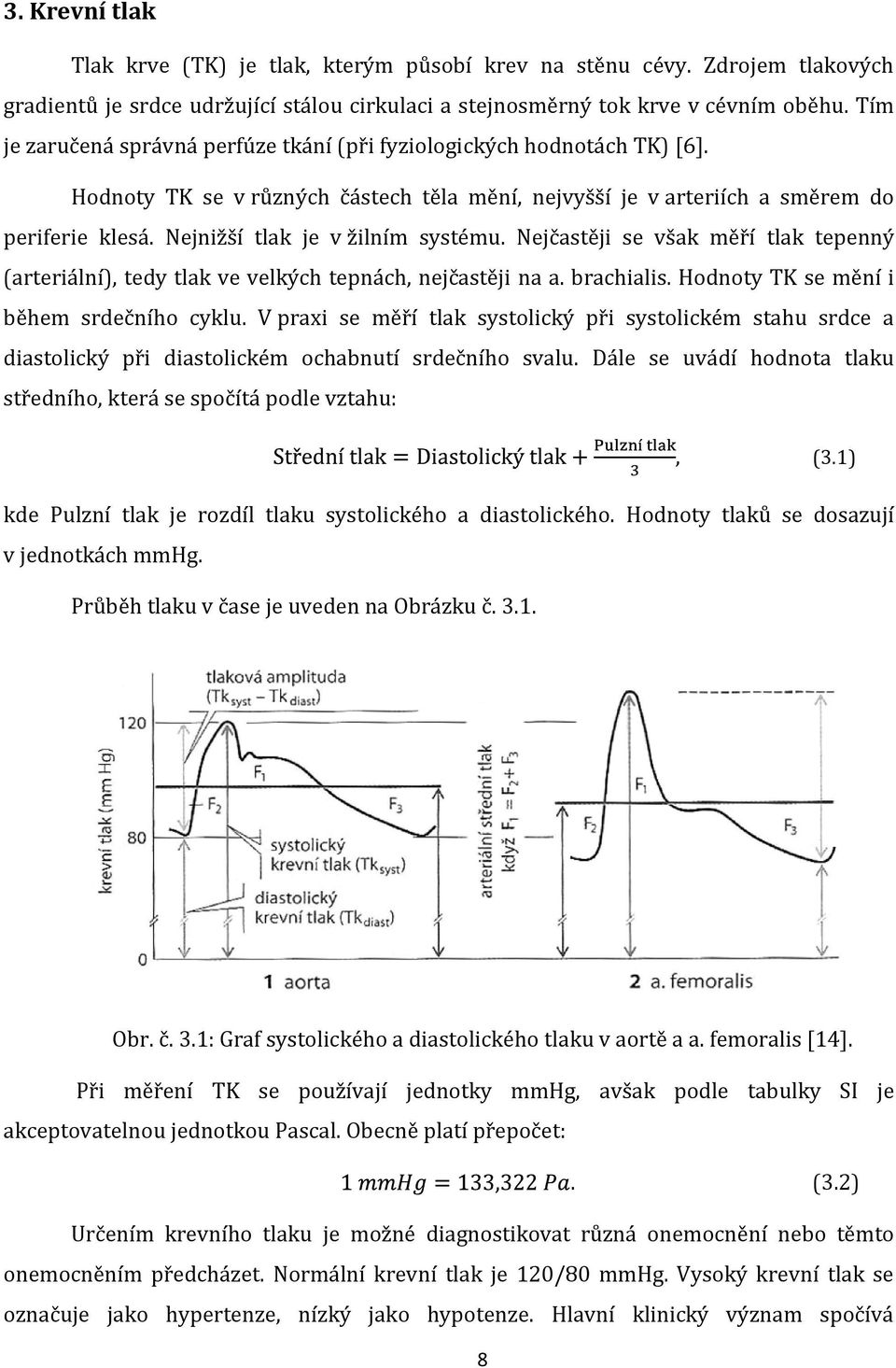 Nejnižší tlak je v žilním systému. Nejčastěji se však měří tlak tepenný (arteriální), tedy tlak ve velkých tepnách, nejčastěji na a. brachialis. Hodnoty TK se mění i během srdečního cyklu.