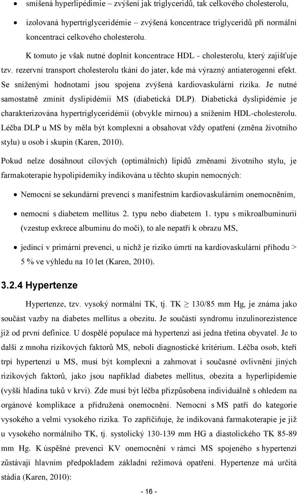 Se sníţenými hodnotami jsou spojena zvýšená kardiovaskulární rizika. Je nutné samostatně zmínit dyslipidémii MS (diabetická DLP).