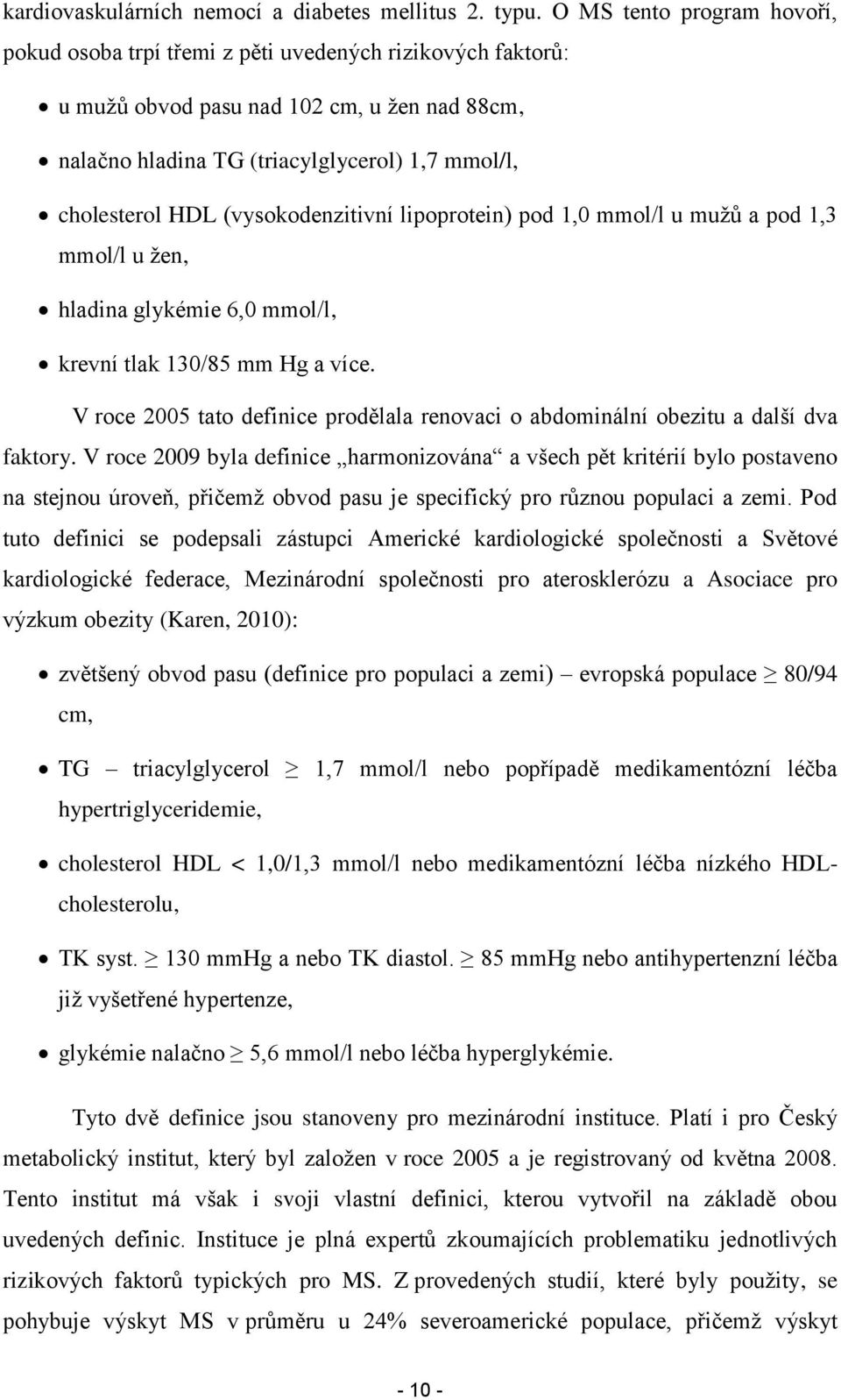 (vysokodenzitivní lipoprotein) pod 1,0 mmol/l u muţů a pod 1,3 mmol/l u ţen, hladina glykémie 6,0 mmol/l, krevní tlak 130/85 mm Hg a více.