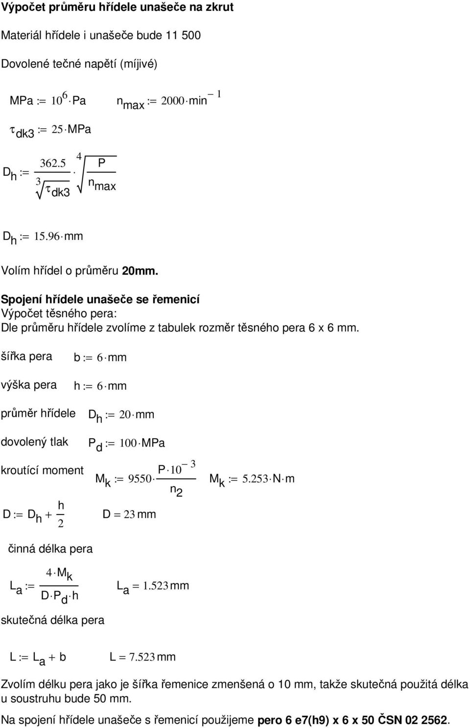 šířka pera výška pera b := h := 6 mm 6 mm průměr hřídele D h := 0 mm dovolený tlak kroutící moment h D := D h + činná délka pera P d := 100 MPa M k 9550 P 10 3 := n D = 3 mm M k := 5.