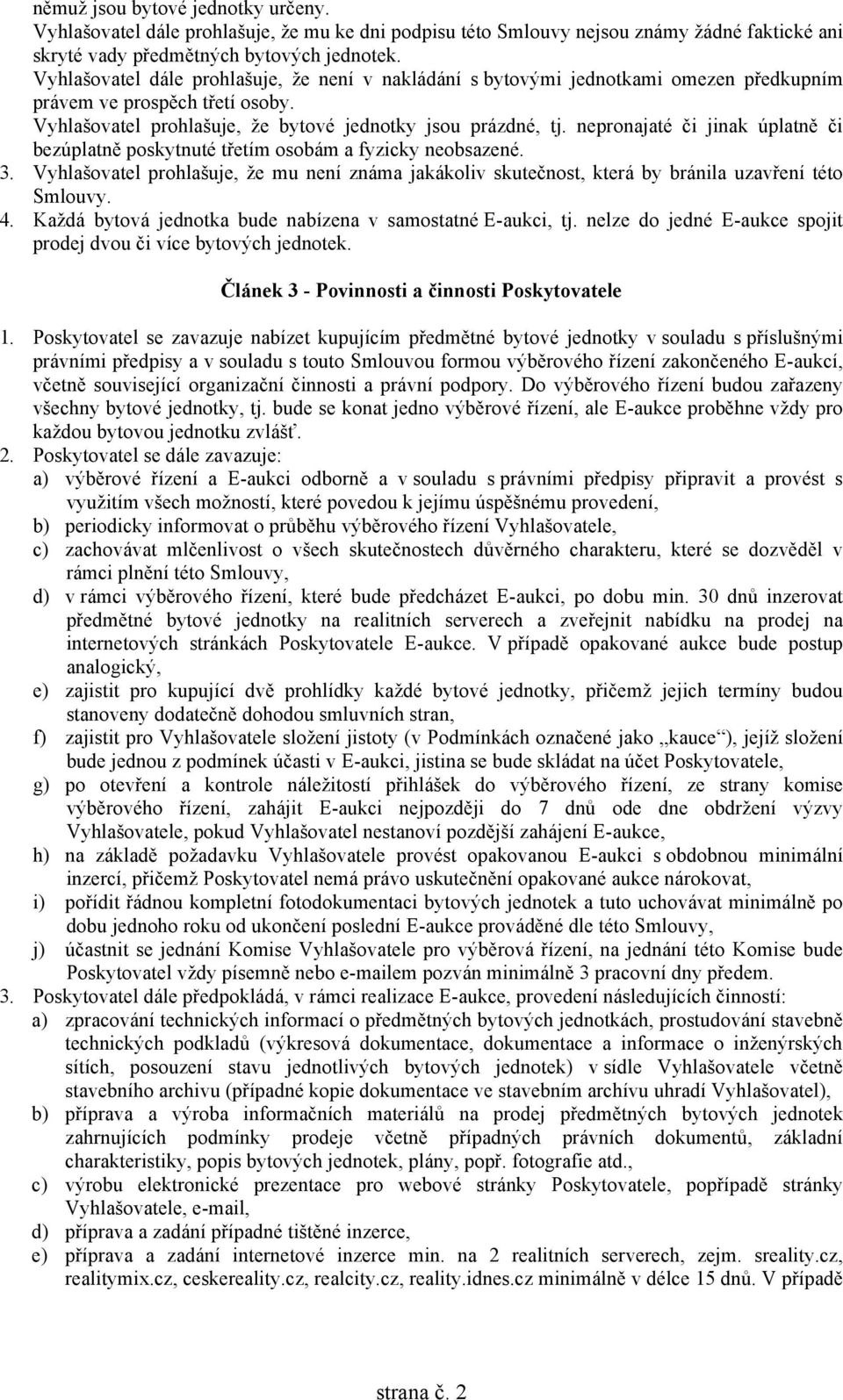 nepronajaté či jinak úplatně či bezúplatně poskytnuté třetím osobám a fyzicky neobsazené. 3. Vyhlašovatel prohlašuje, že mu není známa jakákoliv skutečnost, která by bránila uzavření této Smlouvy. 4.