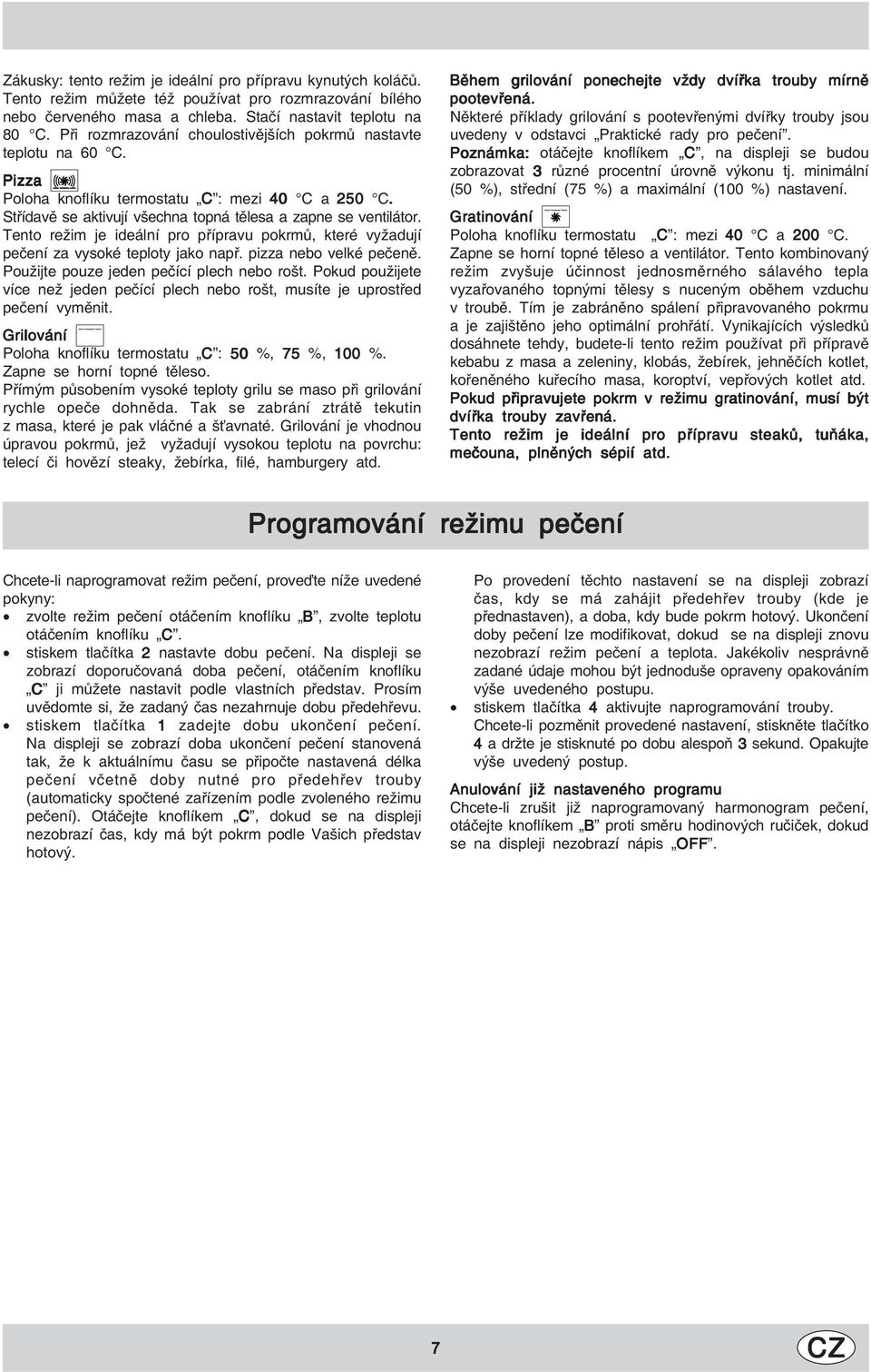 Tento režim je ideální pro přípravu pokrmů, které vyžadují pečení za vysoké teploty jako např. pizza nebo velké pečeně. Použijte pouze jeden pečící plech nebo rošt.