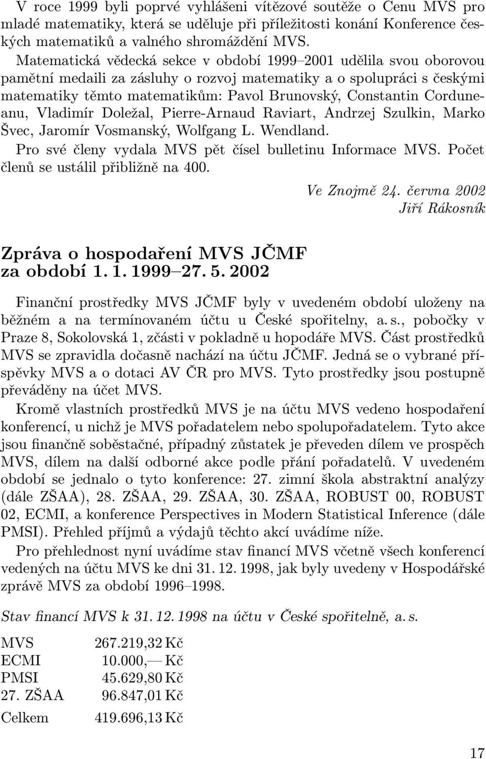 Corduneanu, Vladimír Doležal, Pierre-Arnaud Raviart, Andrzej Szulkin, Marko Švec, Jaromír Vosmanský, Wolfgang L. Wendland. Pro své členy vydala MVS pět čísel bulletinu Informace MVS.