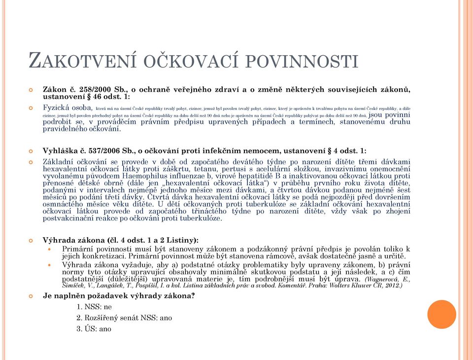 byl povolen přechodný pobyt na území České republiky na dobu delší než 90 dnů nebo je oprávněn na území České republiky pobývat po dobu delší než 90 dnů, jsou povinni podrobit se, v prováděcím