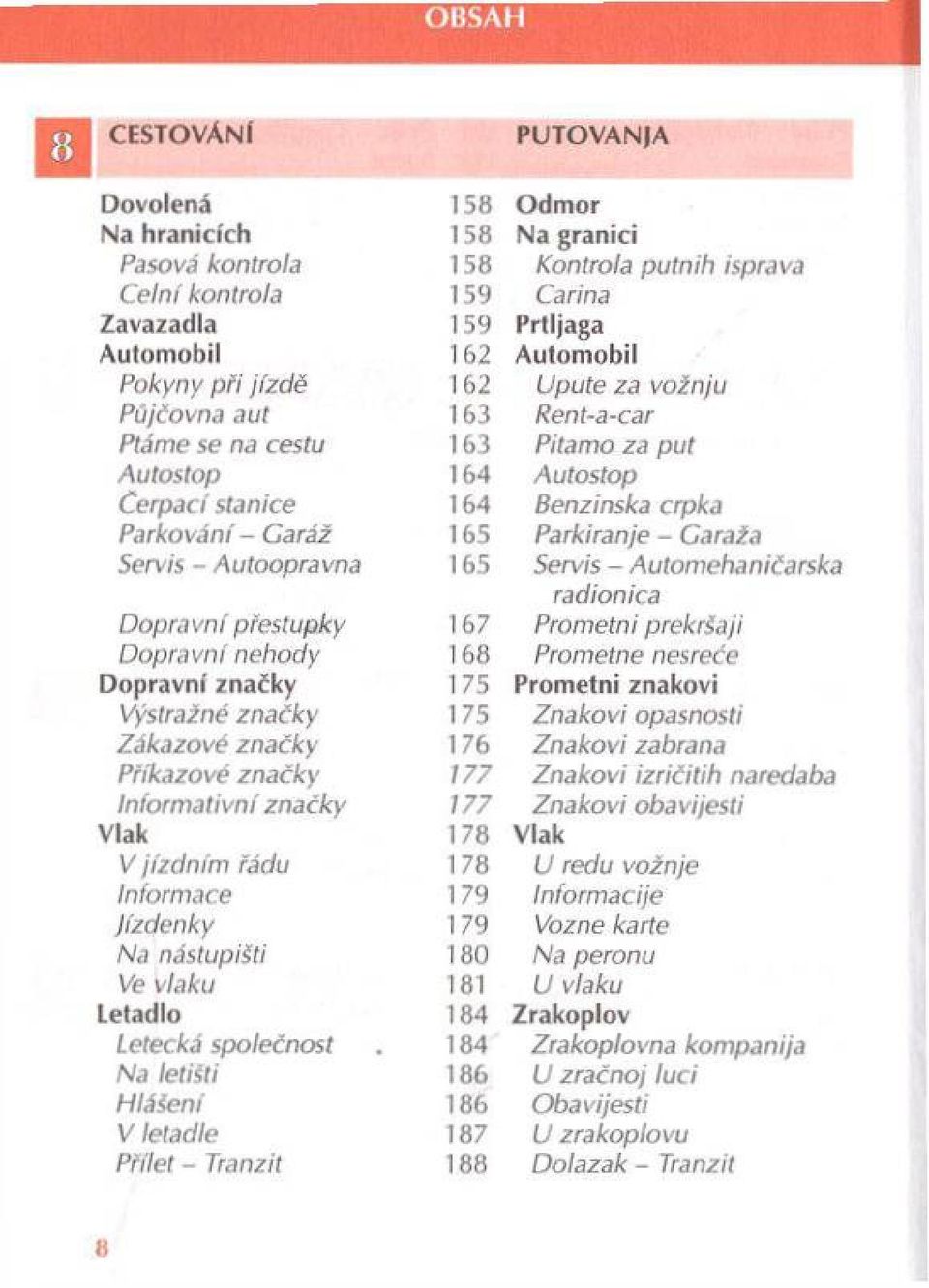 Servis - Autoopravna 165 Servis - Automehaničarska ra dionica D opravní přestupky 167 Prom etni prekršaji D opravní nehody 168 Prometne nesreče D opravní značky 175 Prom etni znakoví Výstražné značky