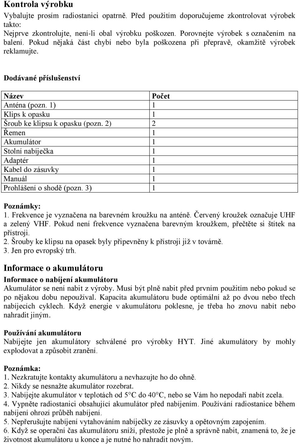 1) 1 Klips k opasku 1 Šroub ke klipsu k opasku (pozn. 2) 2 Řemen 1 Akumulátor 1 Stolní nabíječka 1 Adaptér 1 Kabel do zásuvky 1 Manuál 1 Prohlášení o shodě (pozn. 3) 1 Poznámky: 1.