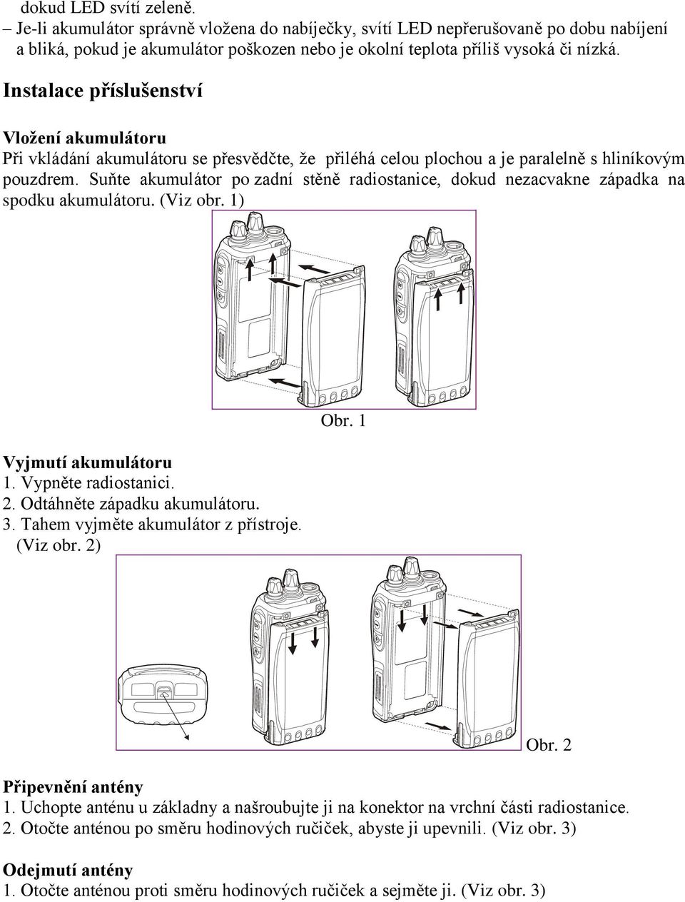 Suňte akumulátor po zadní stěně radiostanice, dokud nezacvakne západka na spodku akumulátoru. (Viz obr. 1) Vyjmutí akumulátoru 1. Vypněte radiostanici. 2. Odtáhněte západku akumulátoru. 3.