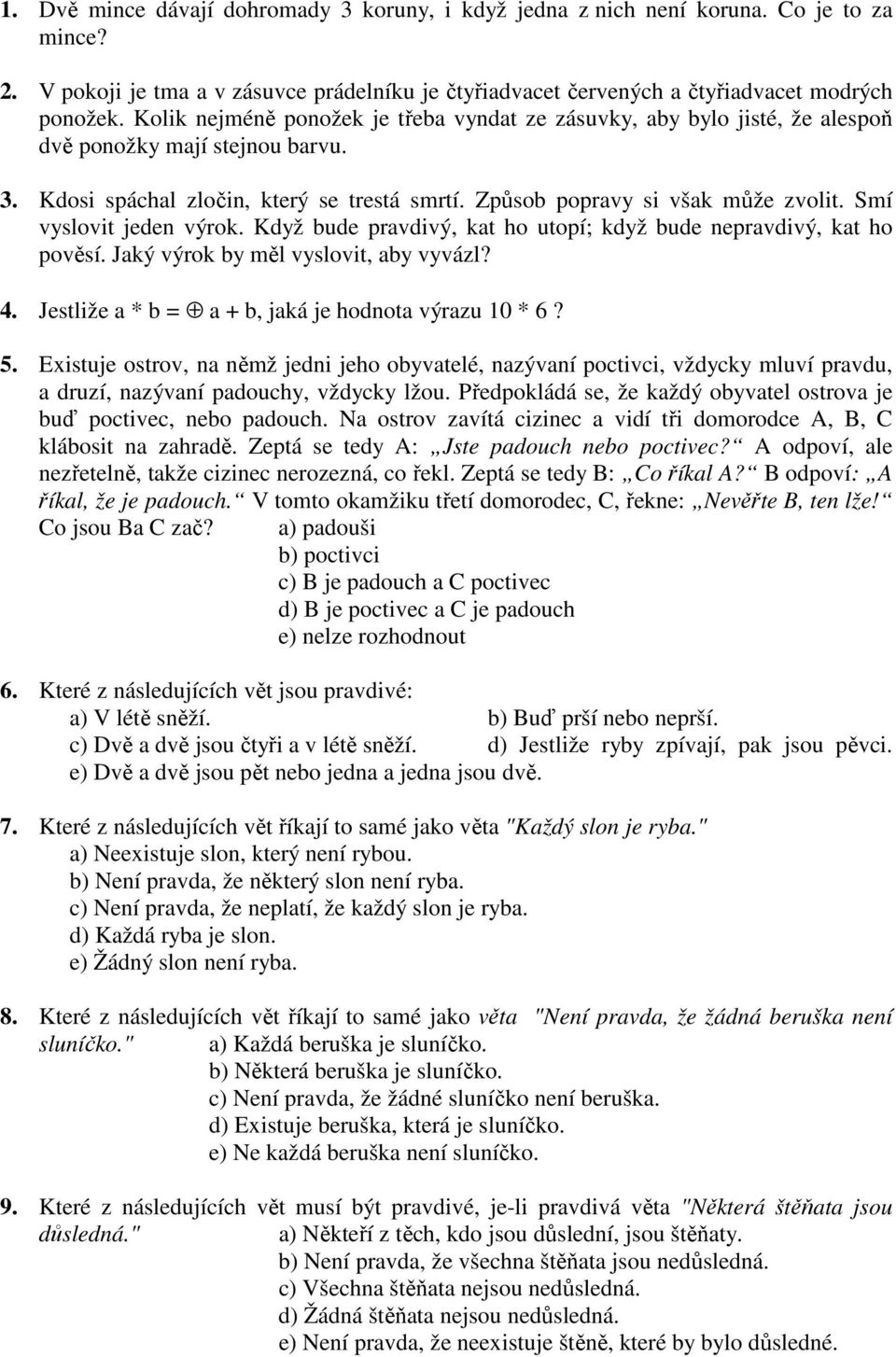 Smí vyslovit jeden výrok. Když bude pravdivý, kat ho utopí; když bude nepravdivý, kat ho pověsí. Jaký výrok by měl vyslovit, aby vyvázl? 4. Jestliže a * b = a + b, jaká je hodnota výrazu 10 * 6? 5.