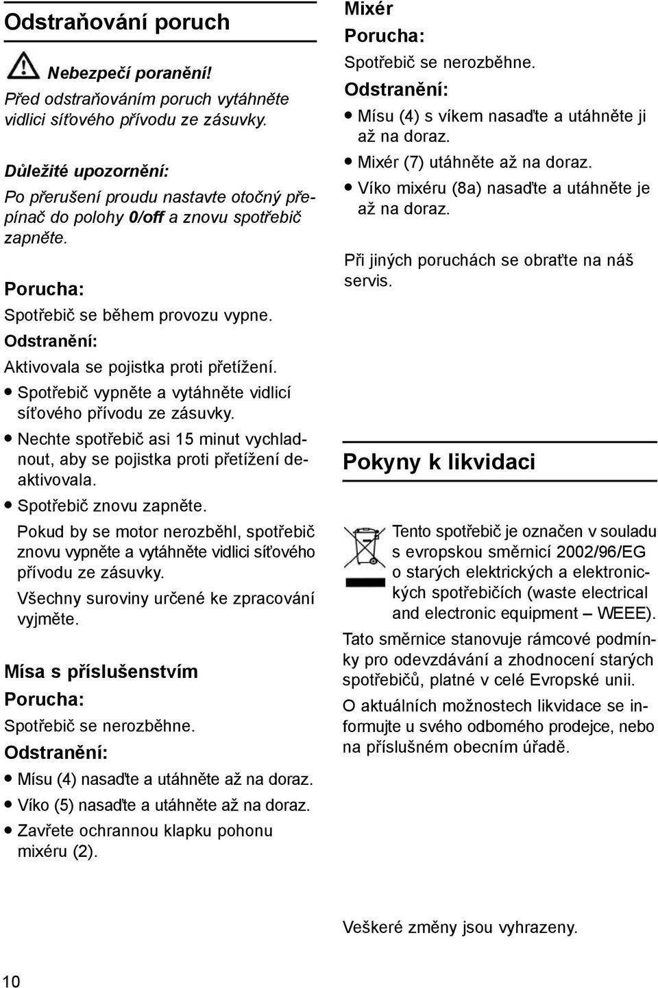 Odstranění: Aktivovala se pojistka proti přetížení. Spotřebič vypněte a vytáhněte vidlicí síťového přívodu ze zásuvky.