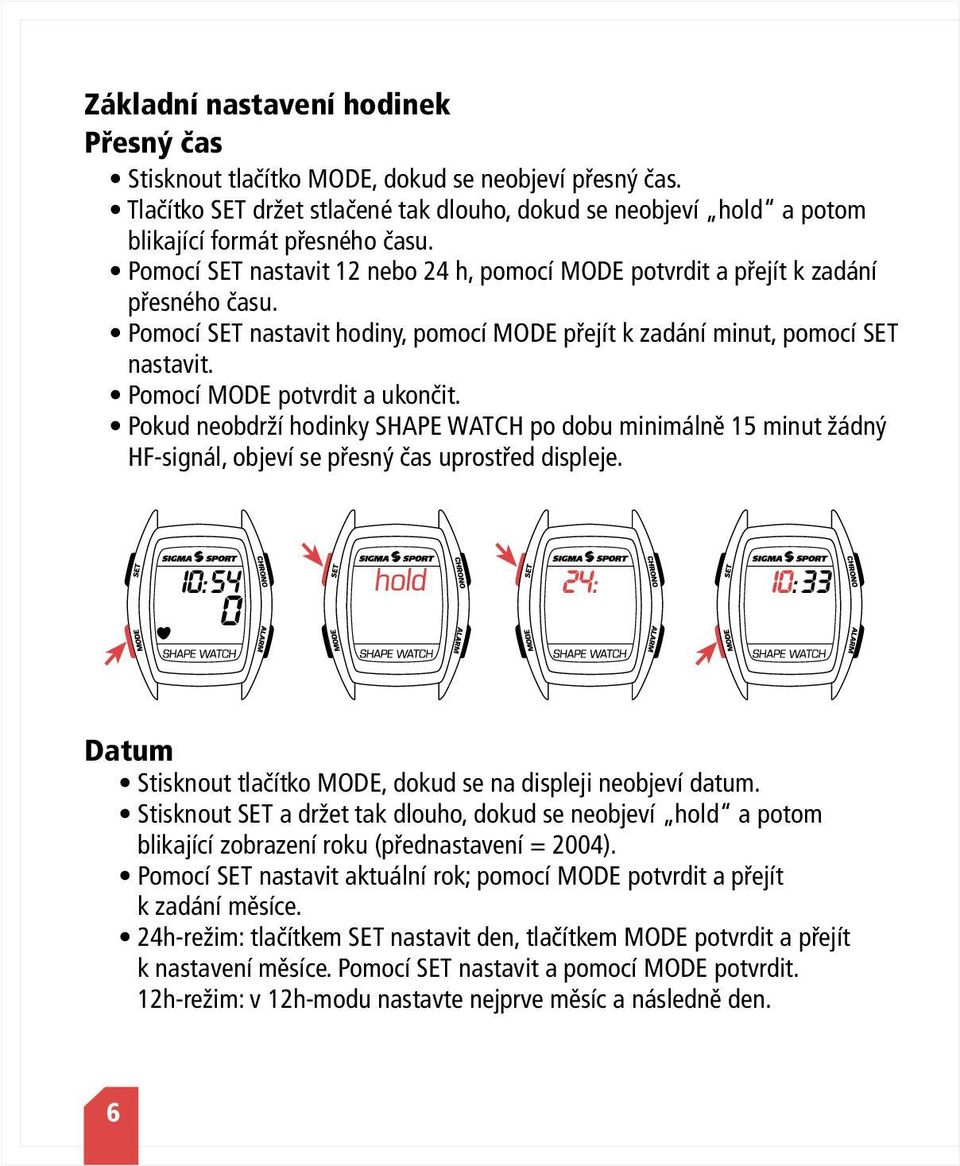 Pomocí MODE potvrdit a ukončit. Pokud neobdrží hodinky SHAPE WATCH po dobu minimálně 15 minut žádný HF-signál, objeví se přesný čas uprostřed displeje.