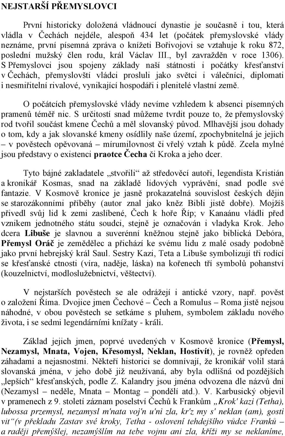 S Přemyslovci jsou spojeny základy naší státnosti i počátky křesťanství v Čechách, přemyslovští vládci prosluli jako světci i válečníci, diplomati i nesmiřitelní rivalové, vynikající hospodáři i