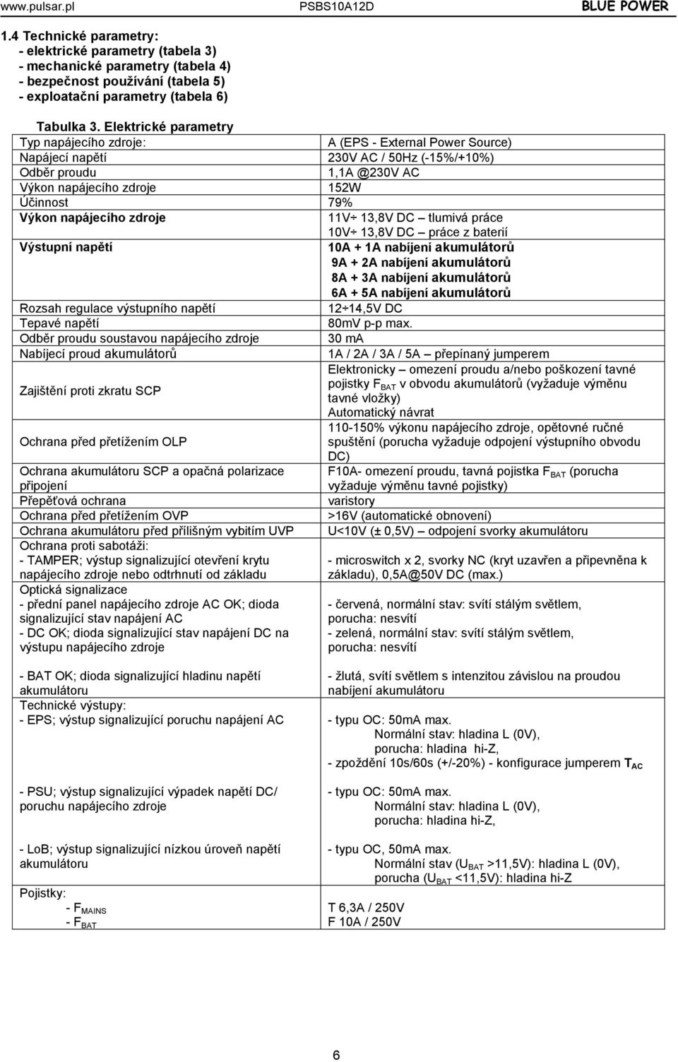 napájecího zdroje 11V 13,8V DC tlumivá práce 10V 13,8V DC práce z baterií Výstupní napětí 10A + 1A nabíjení akumulátorů 9A + 2A nabíjení akumulátorů 8A + 3A nabíjení akumulátorů 6A + 5A nabíjení