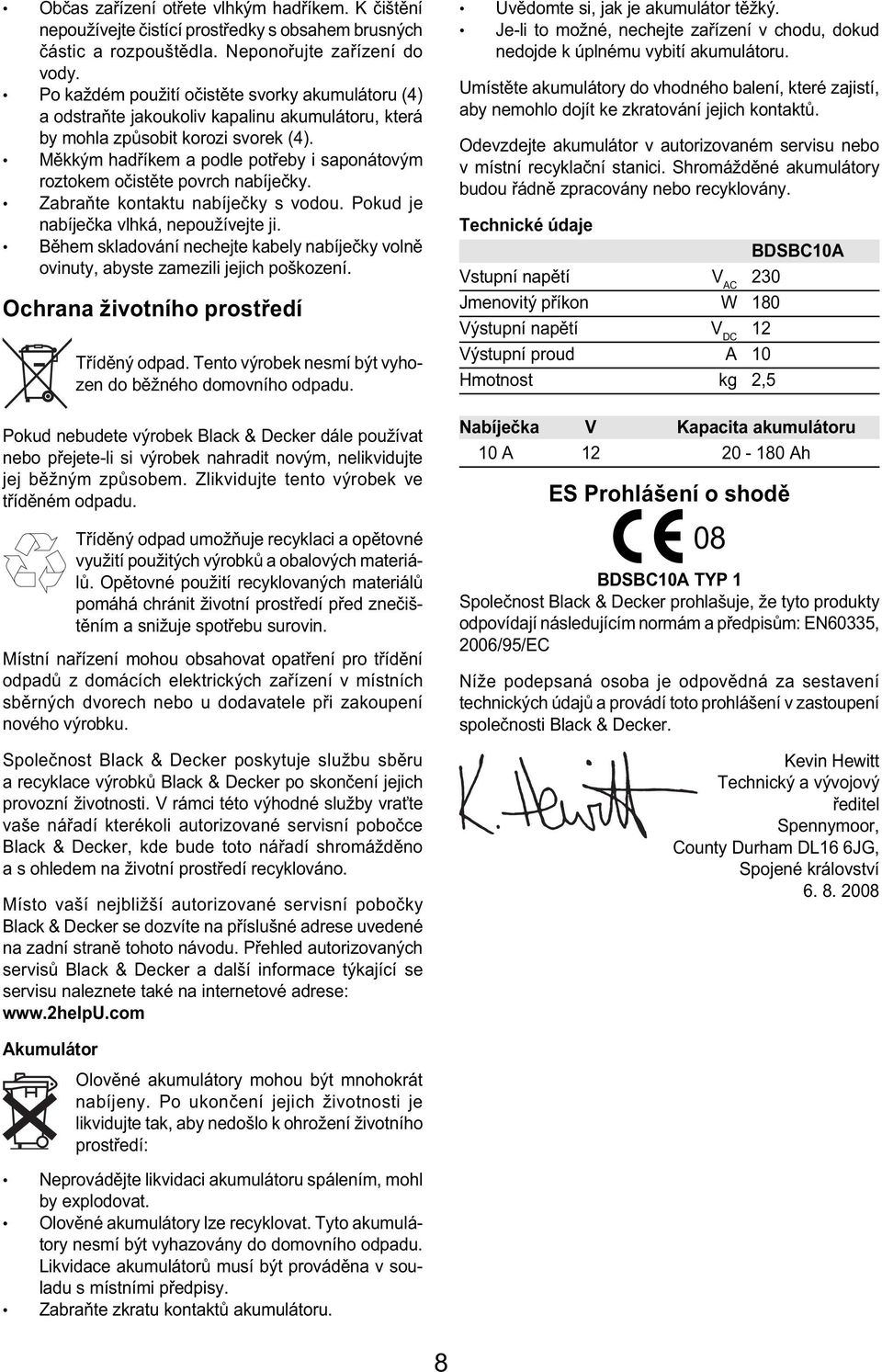 Měkkým hadříkem a podle potřeby i saponátovým roztokem očistěte povrch nabíječky. Zabraňte kontaktu nabíječky s vodou. Pokud je nabíječka vlhká, nepoužívejte ji.