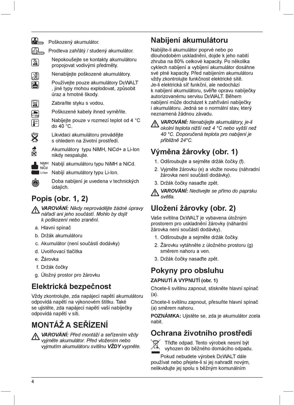 Likvidaci akumulátoru provádějte s ohledem na životní prostředí. Akumulátory typu NiMH, NiCd+ a Li-Ion nikdy nespalujte. Nabíjí akumulátoru typu NiMH a NiCd. Nabíjí akumulátory typu Li-Ion.