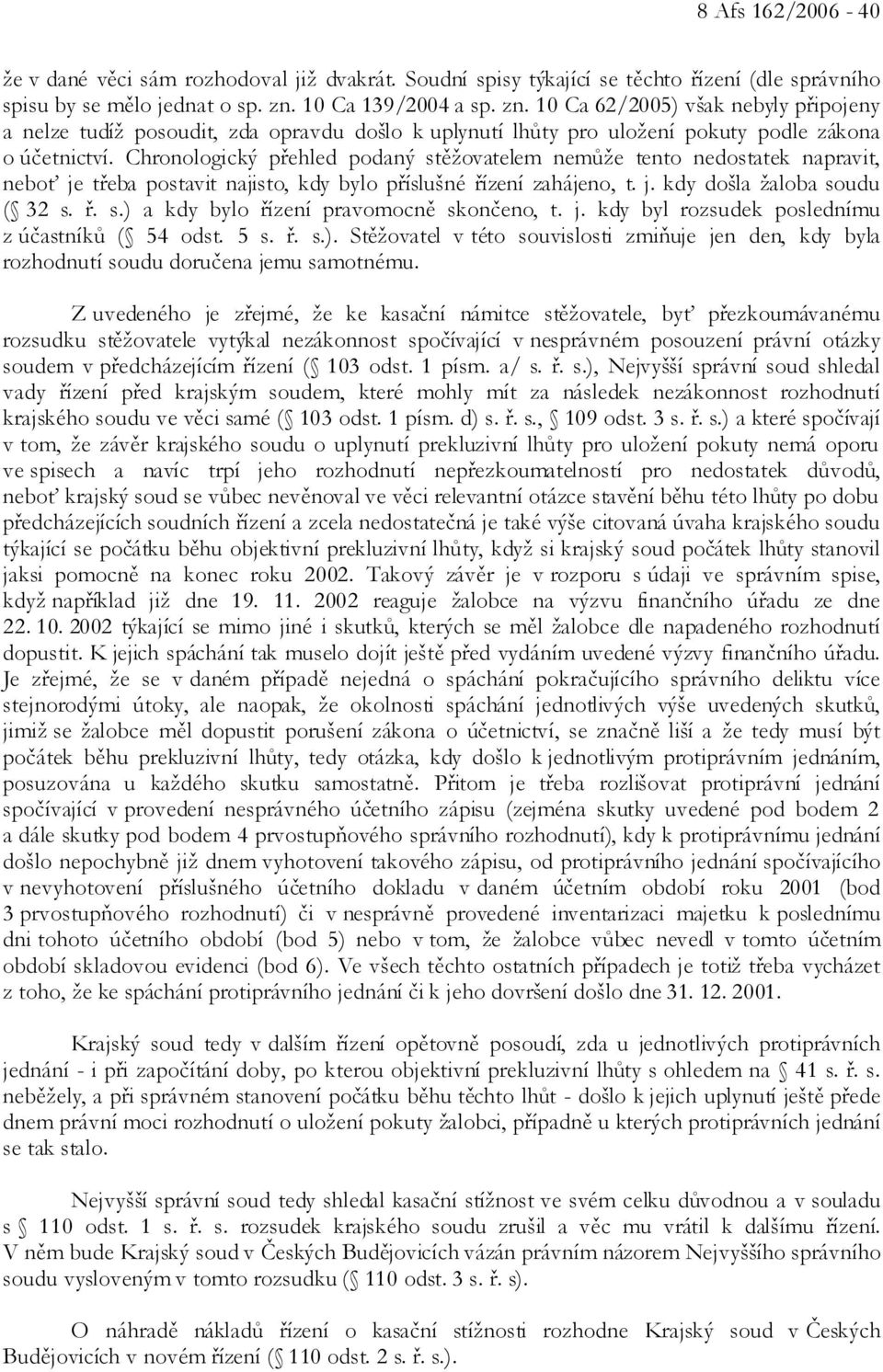 Chronologický přehled podaný stěžovatelem nemůže tento nedostatek napravit, neboť je třeba postavit najisto, kdy bylo příslušné řízení zahájeno, t. j. kdy došla žaloba soudu ( 32 s. ř. s.) a kdy bylo řízení pravomocně skončeno, t.