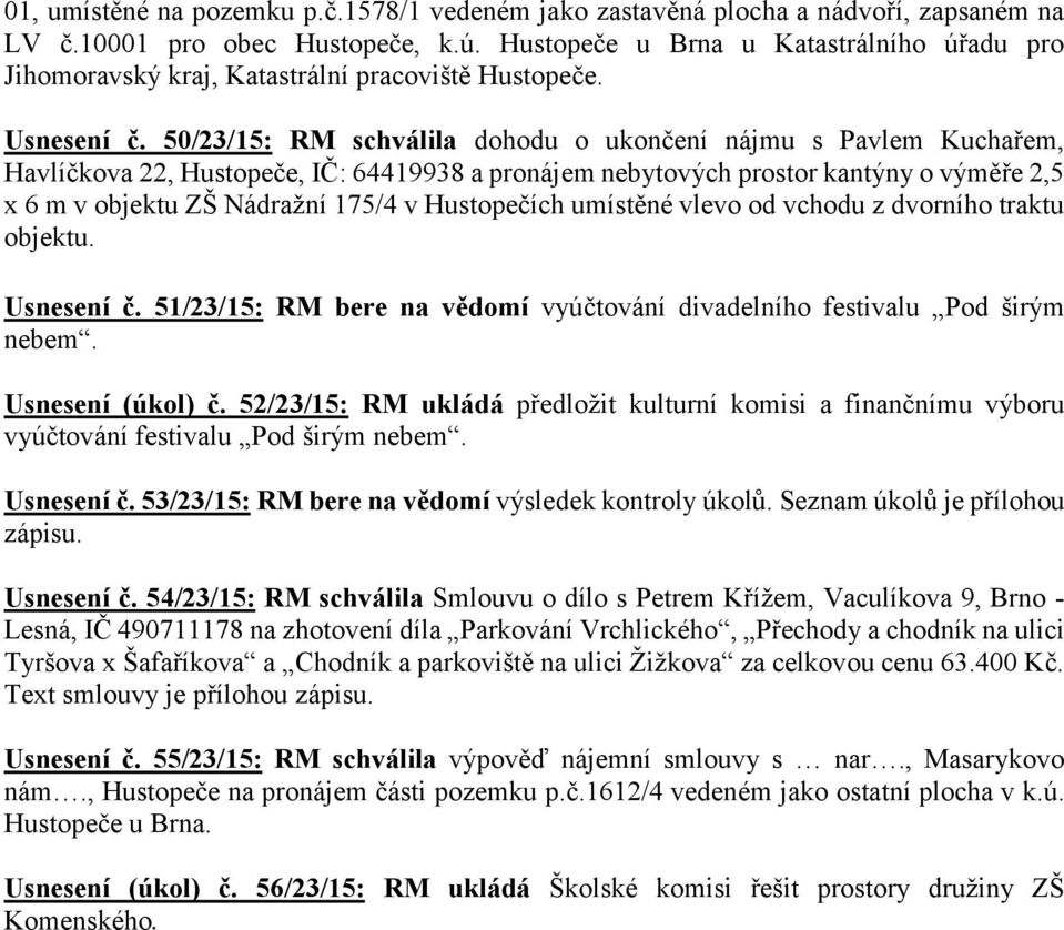 50/23/15: RM schválila dohodu o ukončení nájmu s Pavlem Kuchařem, Havlíčkova 22, Hustopeče, IČ: 64419938 a pronájem nebytových prostor kantýny o výměře 2,5 x 6 m v objektu ZŠ Nádražní 175/4 v
