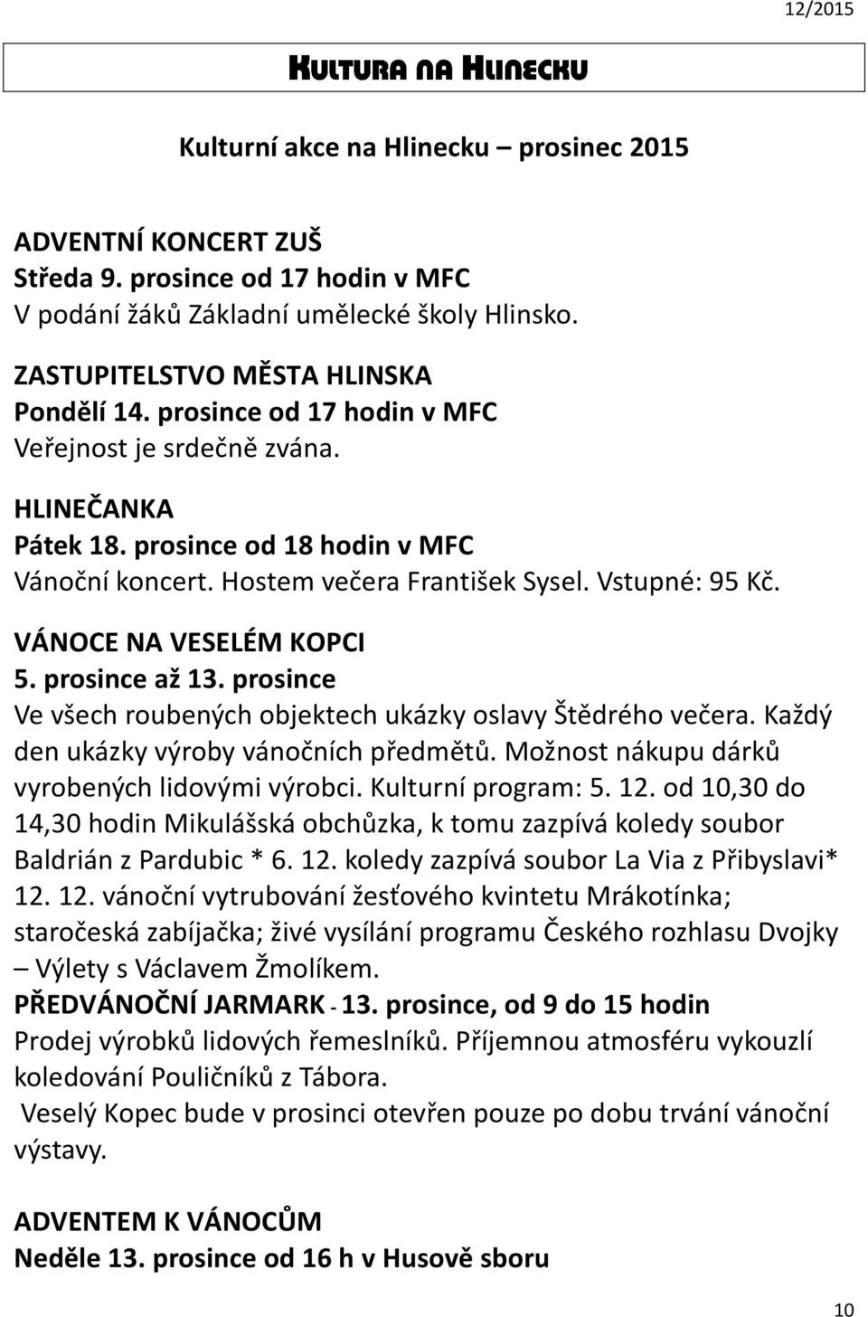 prosince až 13. prosince Ve všech roubených objektech ukázky oslavy Štědrého večera. Každý den ukázky výroby vánočních předmětů. Možnost nákupu dárků vyrobených lidovými výrobci. Kulturní program: 5.