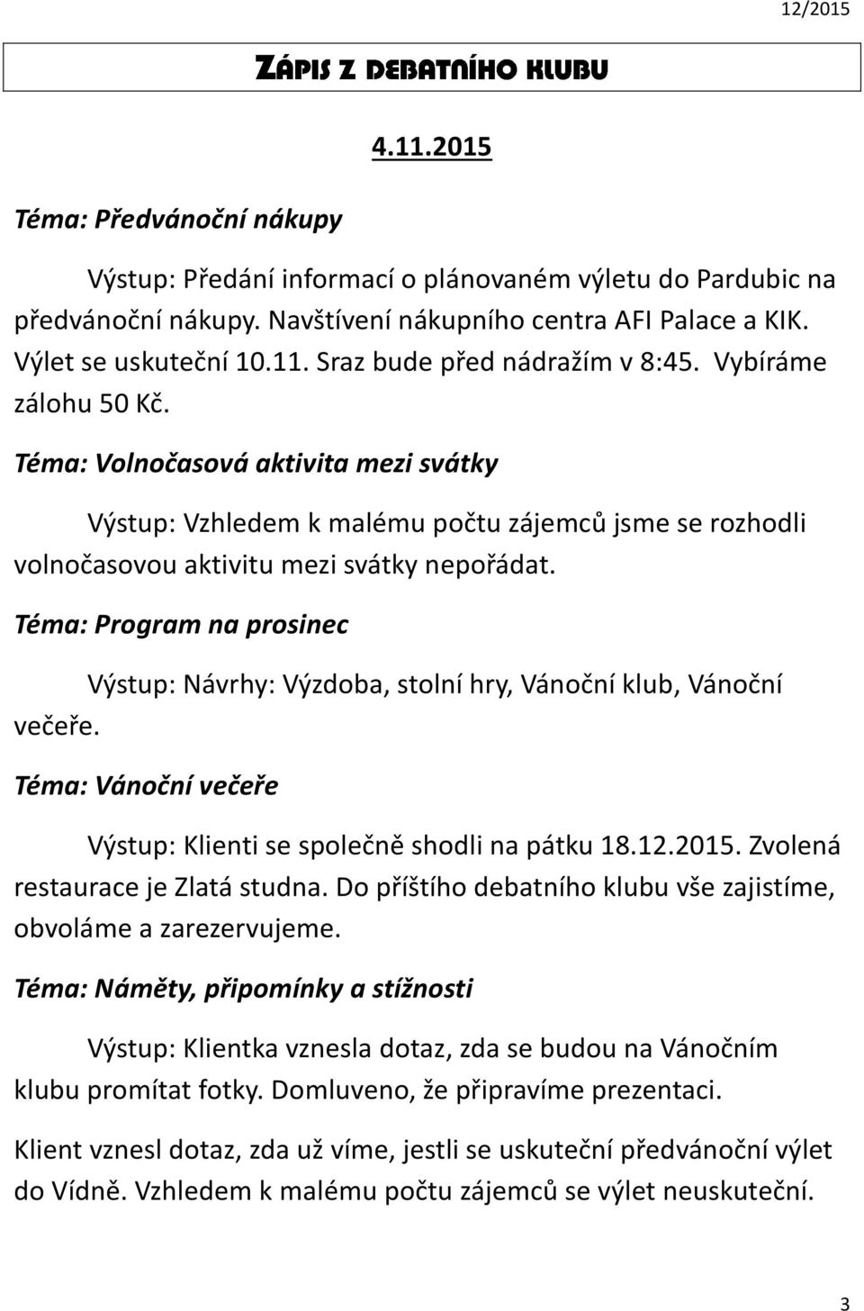 Téma: Program na prosinec Výstup: Návrhy: Výzdoba, stolní hry, Vánoční klub, Vánoční večeře. Téma: Vánoční večeře Výstup: Klienti se společně shodli na pátku 18.12.2015.