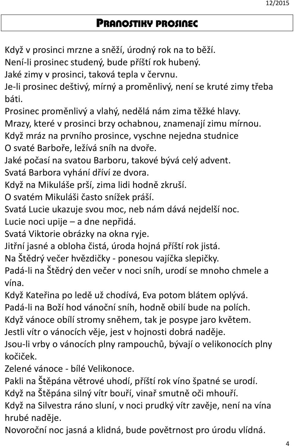 Když mráz na prvního prosince, vyschne nejedna studnice O svaté Barboře, ležívá sníh na dvoře. Jaké počasí na svatou Barboru, takové bývá celý advent. Svatá Barbora vyhání dříví ze dvora.