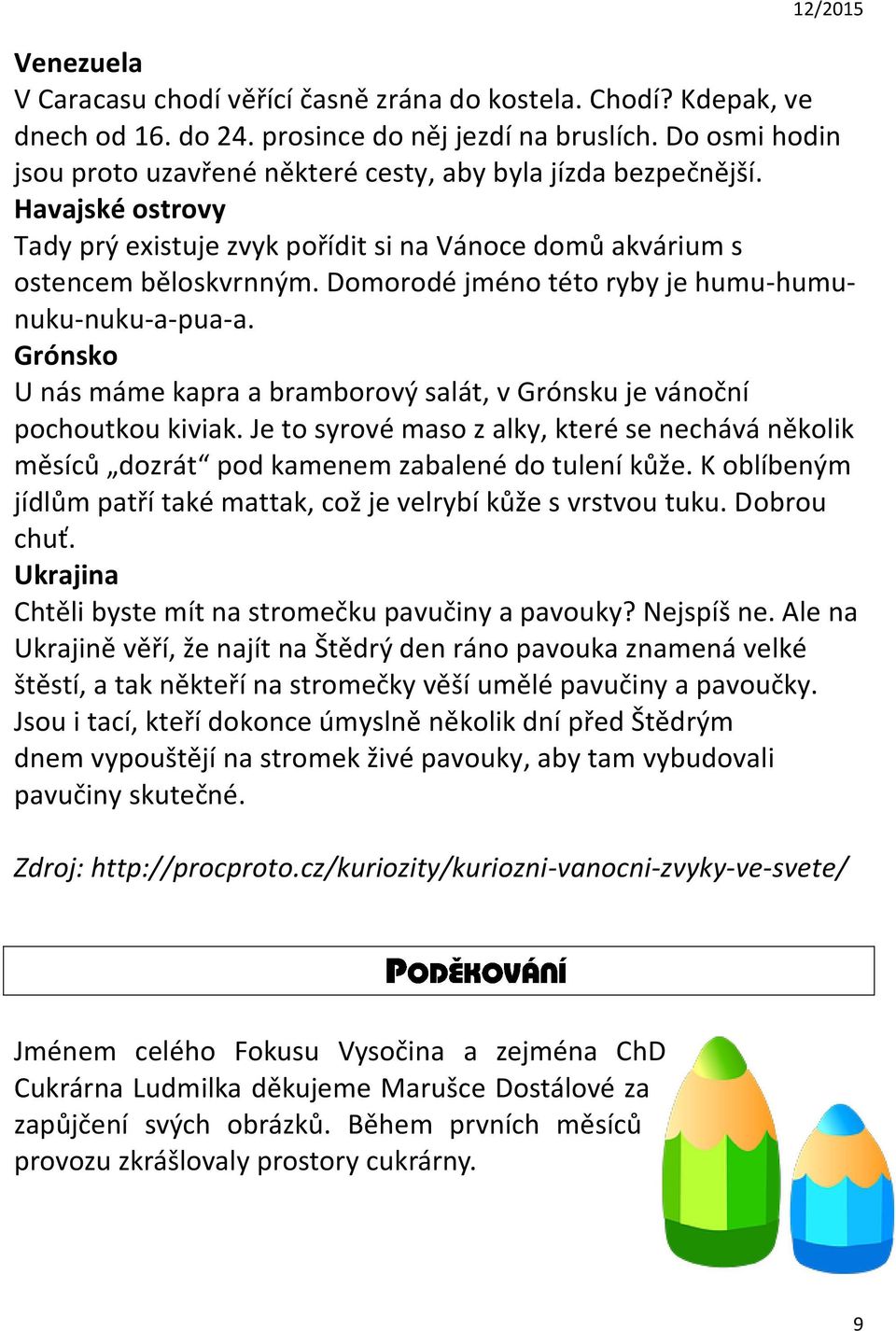 Domorodé jméno této ryby je humu-humunuku-nuku-a-pua-a. Grónsko U nás máme kapra a bramborový salát, v Grónsku je vánoční pochoutkou kiviak.