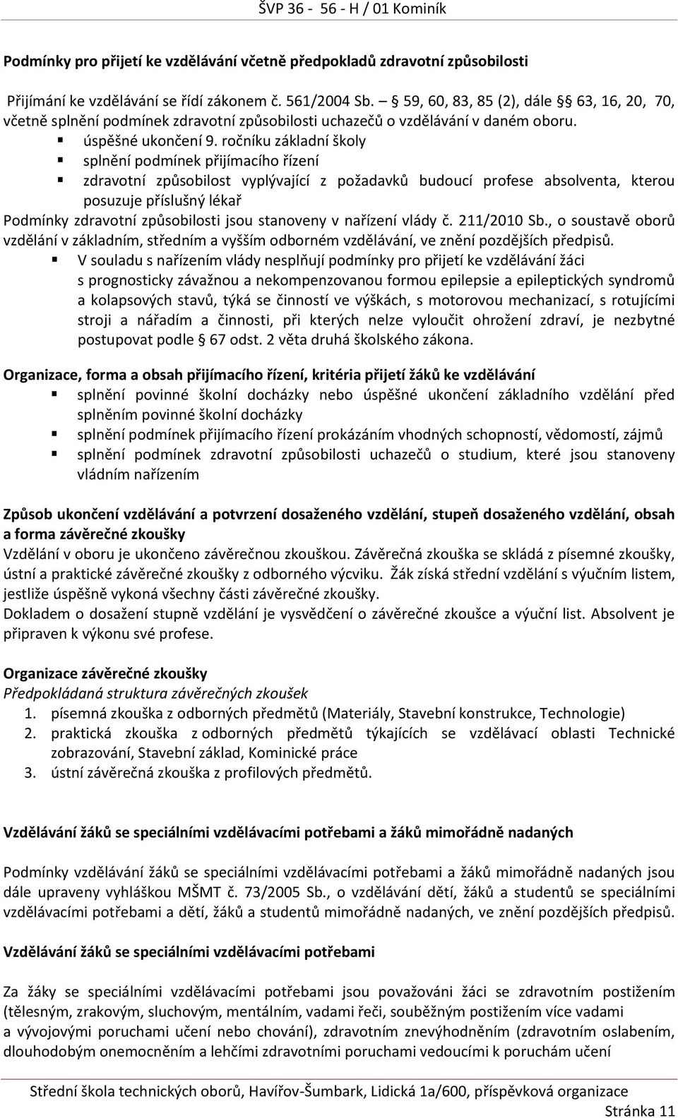 ročníku základní školy splnění podmínek přijímacího řízení zdravotní způsobilost vyplývající z požadavků budoucí profese absolventa, kterou posuzuje příslušný lékař Podmínky zdravotní způsobilosti