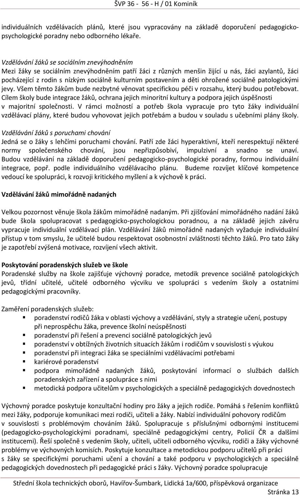 postavením a děti ohrožené sociálně patologickými jevy. Všem těmto žákům bude nezbytné věnovat specifickou péči v rozsahu, který budou potřebovat.