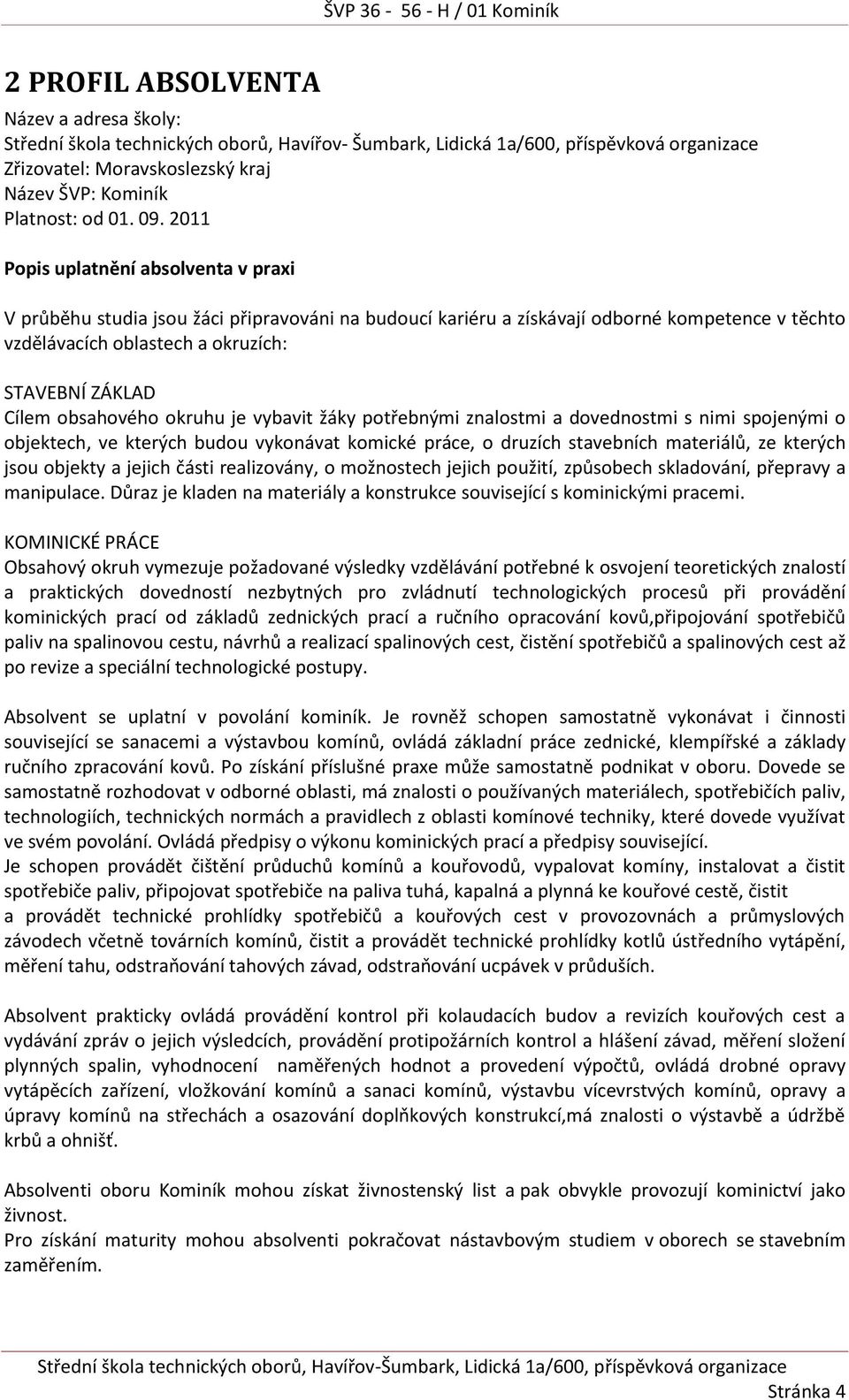 obsahového okruhu je vybavit žáky potřebnými znalostmi a dovednostmi s nimi spojenými o objektech, ve kterých budou vykonávat komické práce, o druzích stavebních materiálů, ze kterých jsou objekty a