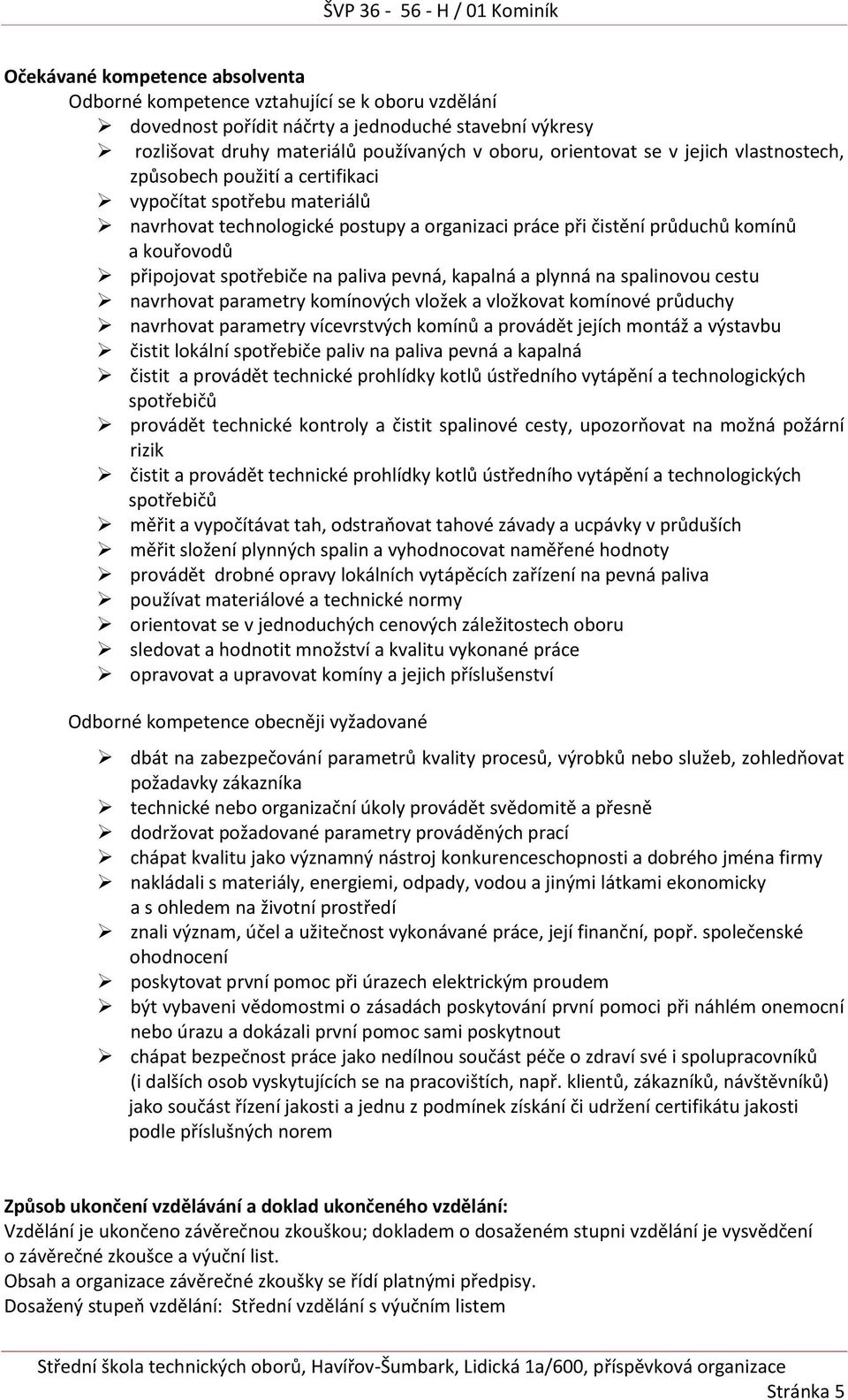 paliva pevná, kapalná a plynná na spalinovou cestu navrhovat parametry komínových vložek a vložkovat komínové průduchy navrhovat parametry vícevrstvých komínů a provádět jejích montáž a výstavbu