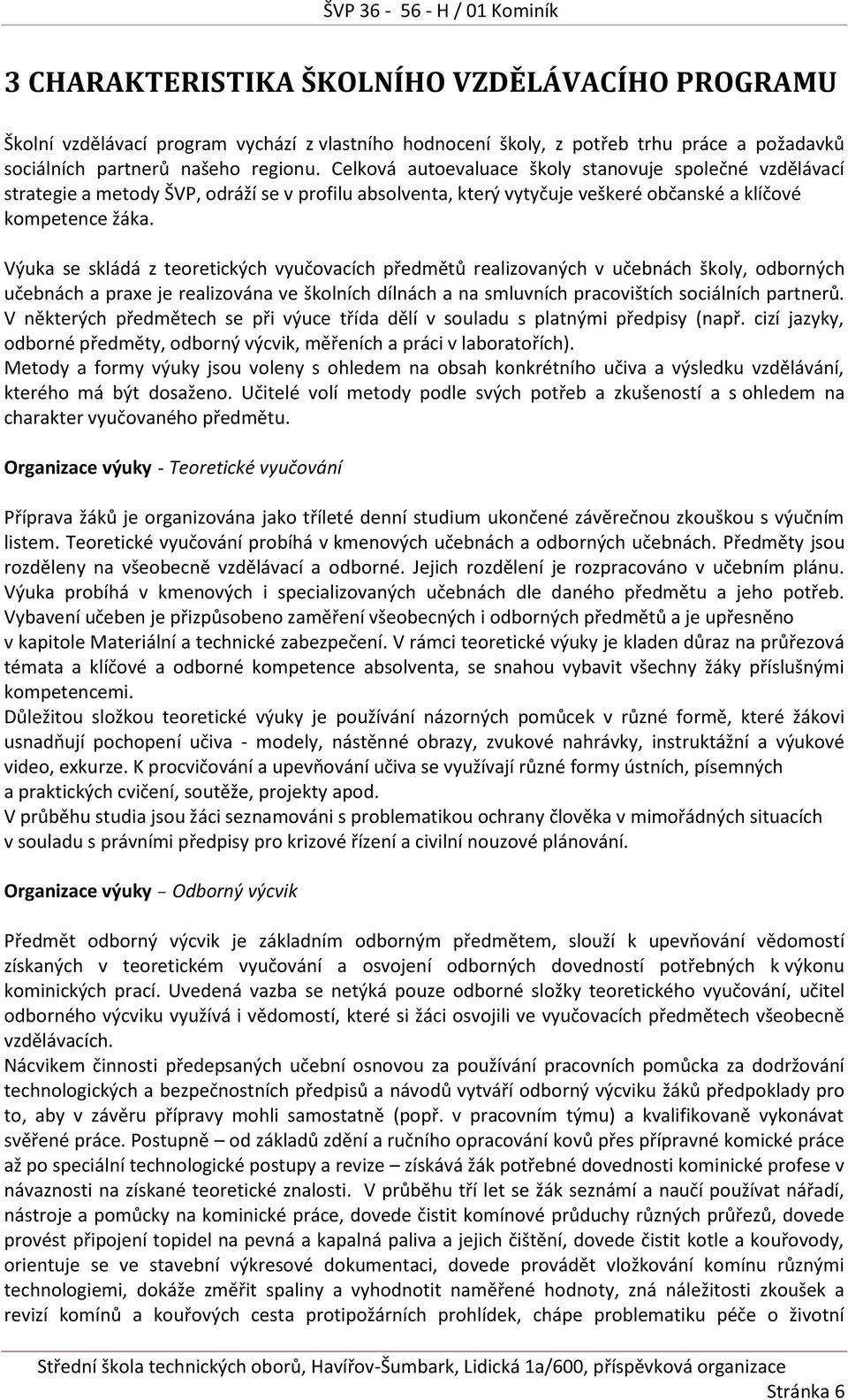 Výuka se skládá z teoretických vyučovacích předmětů realizovaných v učebnách školy, odborných učebnách a praxe je realizována ve školních dílnách a na smluvních pracovištích sociálních partnerů.