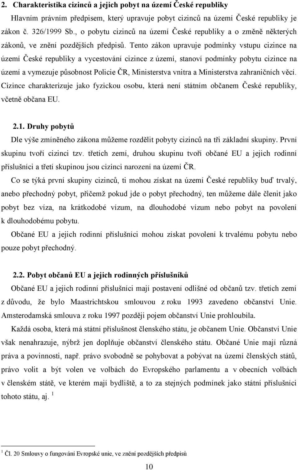 Tento zákon upravuje podmínky vstupu cizince na území České republiky a vycestování cizince z území, stanoví podmínky pobytu cizince na území a vymezuje působnost Policie ČR, Ministerstva vnitra a