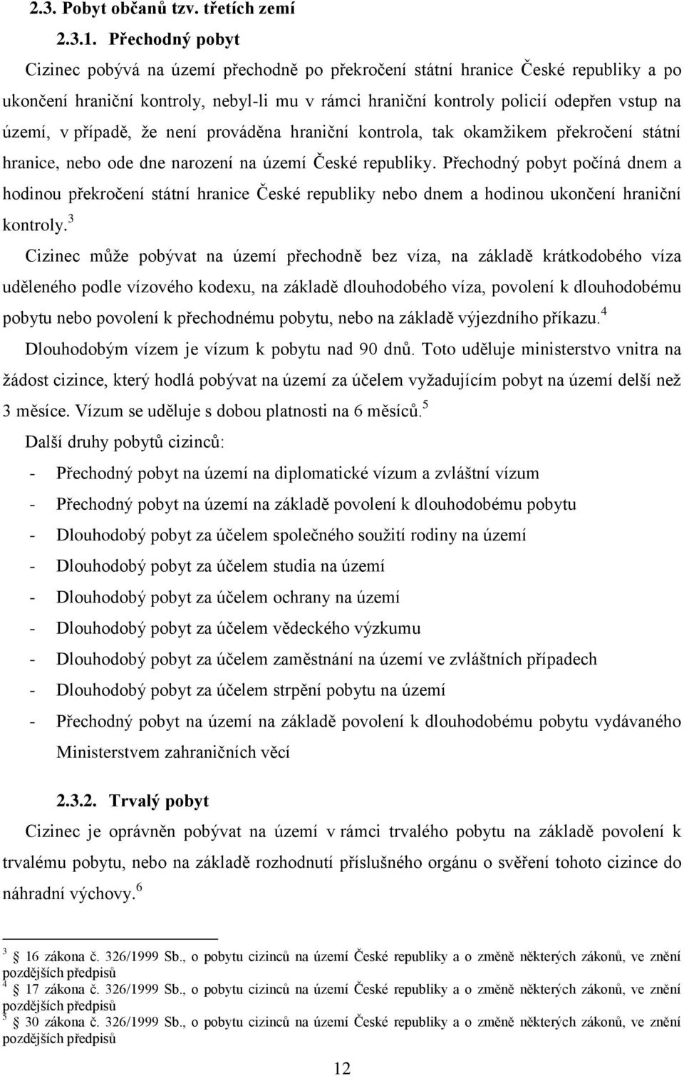 případě, že není prováděna hraniční kontrola, tak okamžikem překročení státní hranice, nebo ode dne narození na území České republiky.