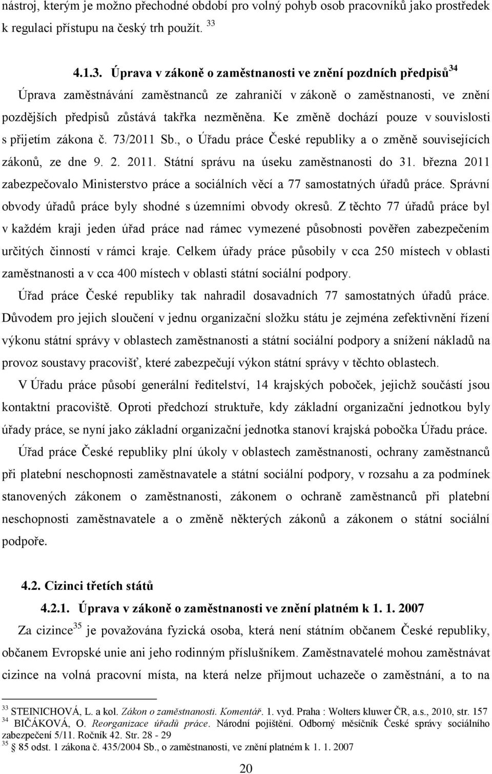 Ke změně dochází pouze v souvislosti s přijetím zákona č. 73/2011 Sb., o Úřadu práce České republiky a o změně souvisejících zákonů, ze dne 9. 2. 2011. Státní správu na úseku zaměstnanosti do 31.