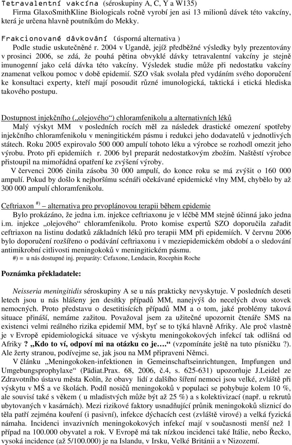 2004 v Ugandě, jejíž předběžné výsledky byly prezentovány v prosinci 2006, se zdá, že pouhá pětina obvyklé dávky tetravalentní vakcíny je stejně imunogenní jako celá dávka této vakcíny.