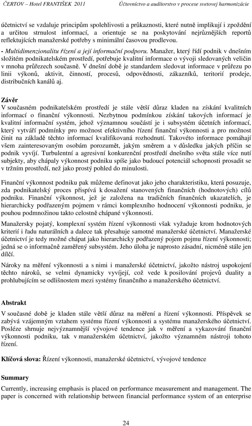 Manažer, který řídí podnik v dnešním složitém podnikatelském prostředí, potřebuje kvalitní informace o vývoji sledovaných veličin v mnoha průřezech současně.