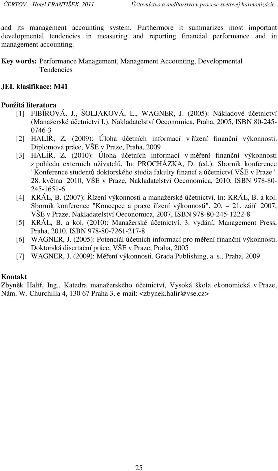 (2005): Nákladové účetnictví (Manažerské účetnictví I.). Nakladatelství Oeconomica, Praha, 2005, ISBN 80-245- 0746-3 [2] HALÍŘ, Z. (2009): Úloha účetních informací v řízení finanční výkonnosti.